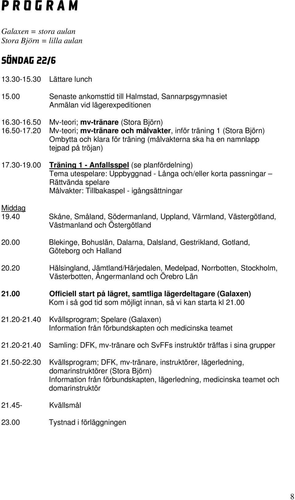 30-19.00 Träning 1 - Anfallsspel (se planfördelning) Tema utespelare: Uppbyggnad - Långa och/eller korta passningar Rättvända spelare Målvakter: Tillbakaspel - igångsättningar Middag 19.