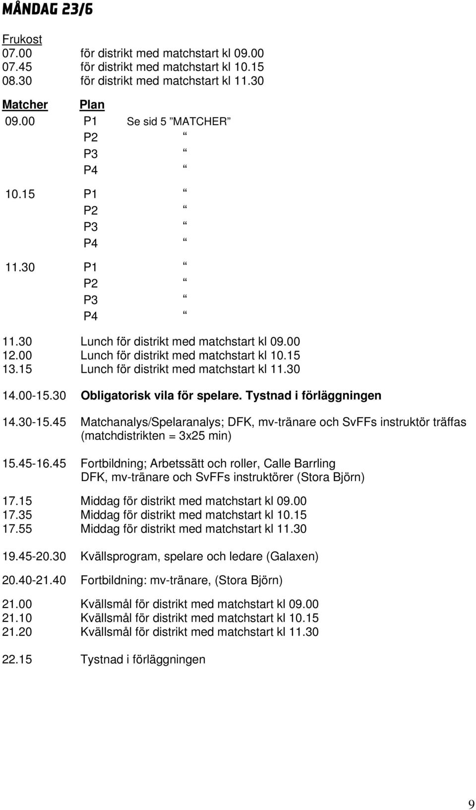 30 Obligatorisk vila för spelare. Tystnad i förläggningen 14.30-15.45 Matchanalys/Spelaranalys; DFK, mv-tränare och SvFFs instruktör träffas (matchdistrikten = 3x25 min) 15.45-16.