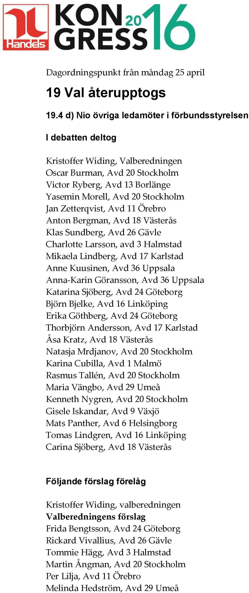 Zetterqvist, Avd 11 Örebro Anton Bergman, Avd 18 Västerås Klas Sundberg, Avd 26 Gävle Charlotte Larsson, avd 3 Halmstad Mikaela Lindberg, Avd 17 Karlstad Anne Kuusinen, Avd 36 Uppsala Anna-Karin