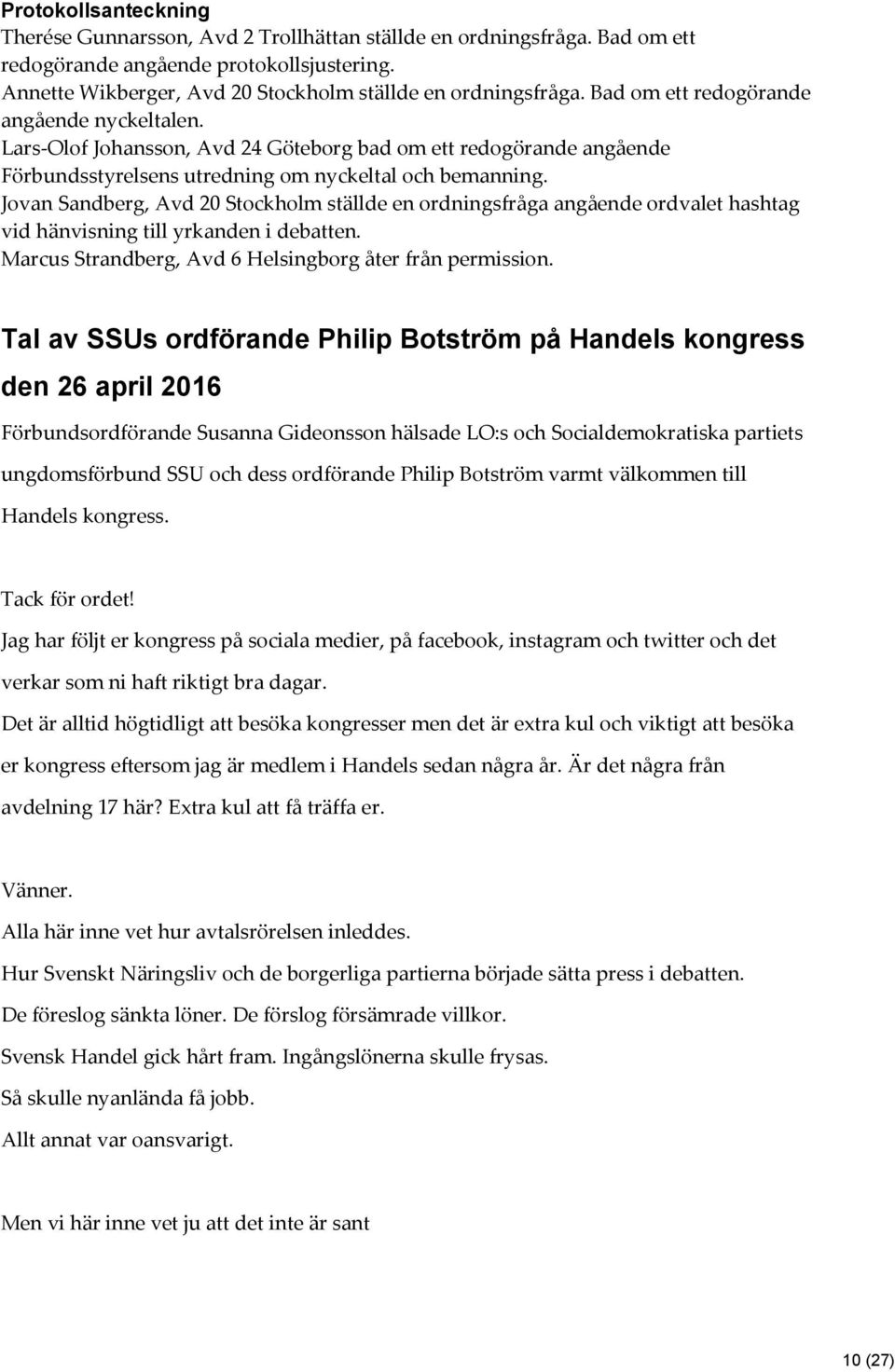 Jovan Sandberg, Avd 20 Stockholm ställde en ordningsfråga angående ordvalet hashtag vid hänvisning till yrkanden i debatten. Marcus Strandberg, Avd 6 Helsingborg åter från permission.