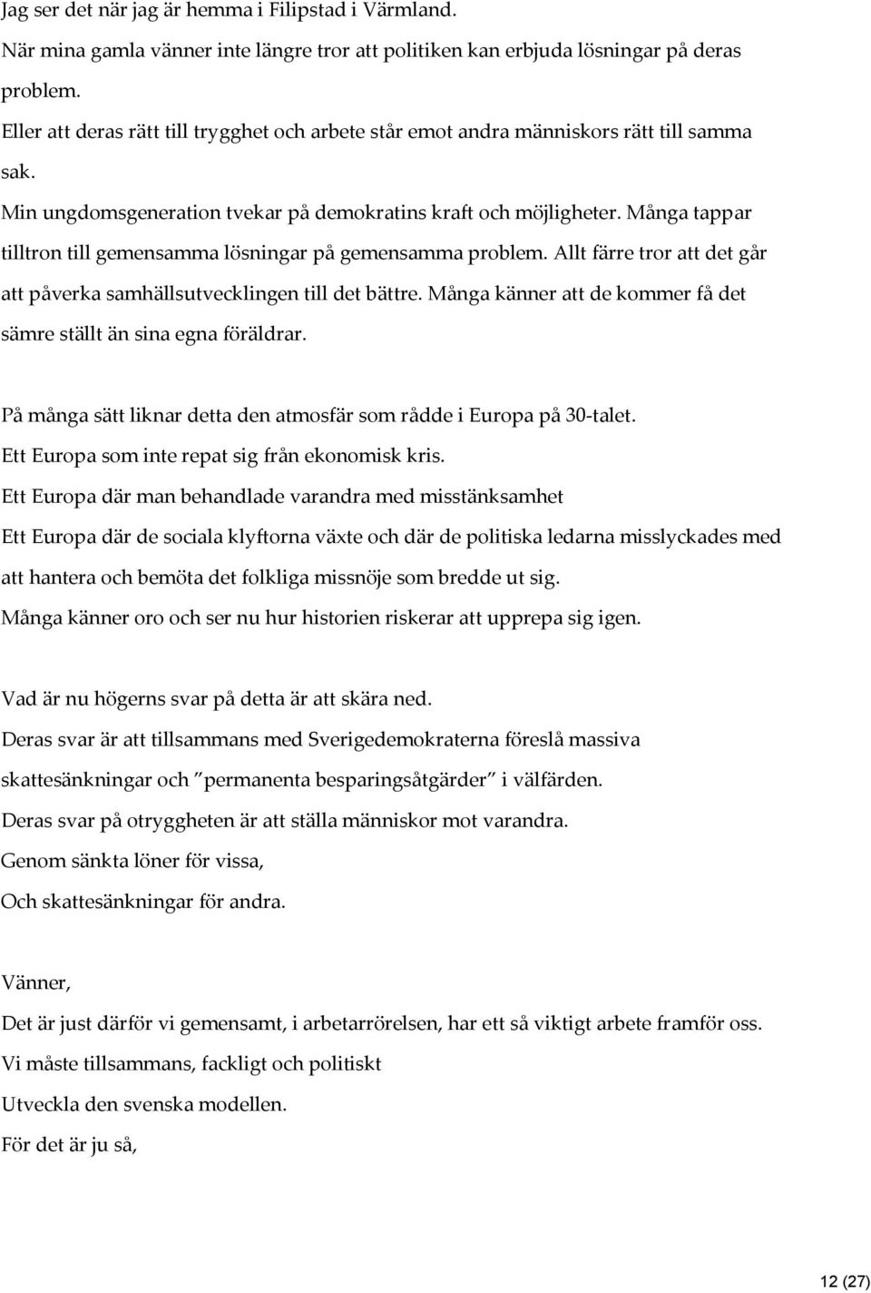 Många tappar tilltron till gemensamma lösningar på gemensamma problem. Allt färre tror att det går att påverka samhällsutvecklingen till det bättre.