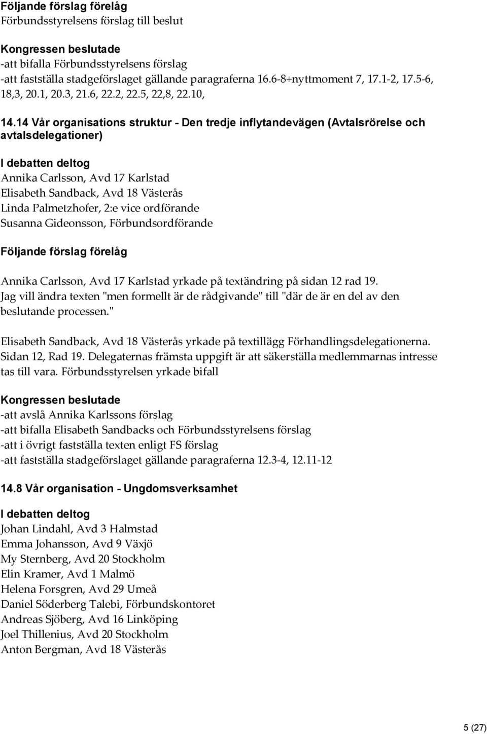 14 Vår organisations struktur - Den tredje inflytandevägen (Avtalsrörelse och avtalsdelegationer) I debatten deltog Annika Carlsson, Avd 17 Karlstad Elisabeth Sandback, Avd 18 Västerås Linda