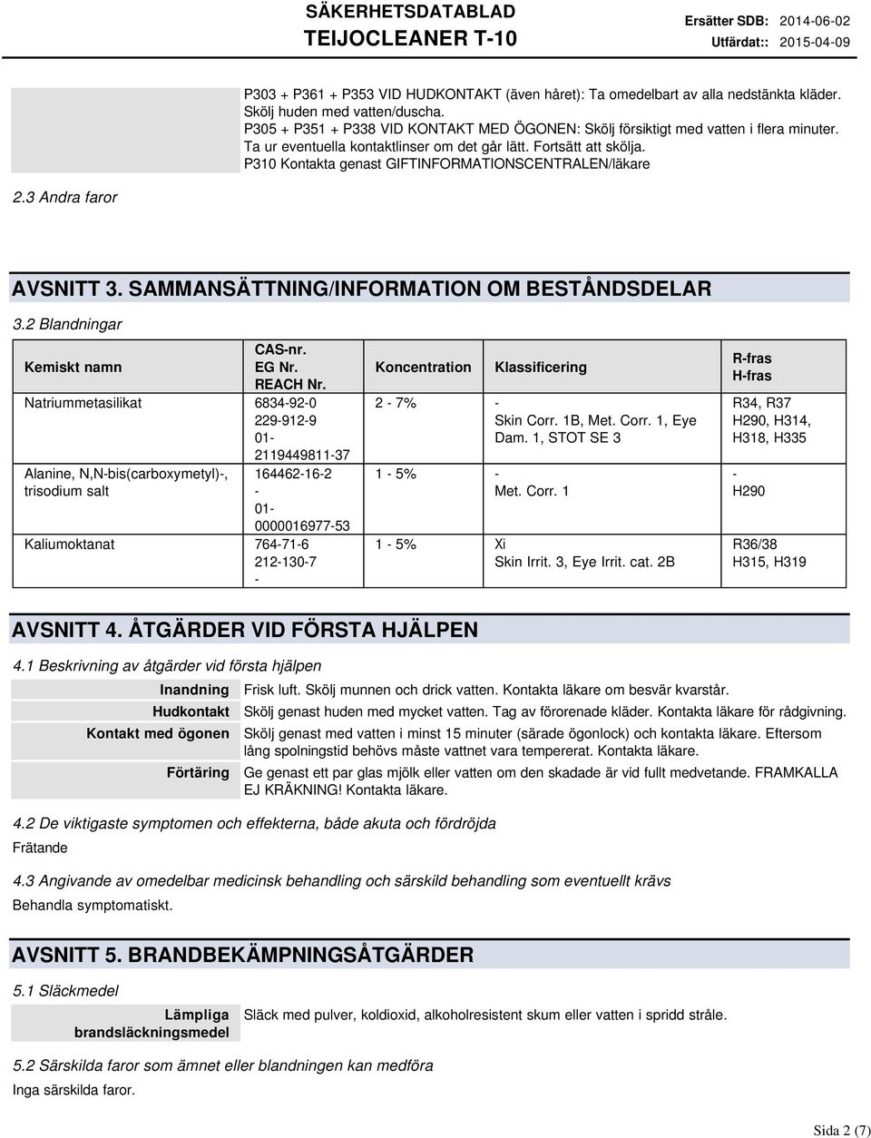 P310 Kontakta genast GIFTINFORMATIONSCENTRALEN/läkare 2.3 Andra faror AVSNITT 3. SAMMANSÄTTNING/INFORMATION OM BESTÅNDSDELAR 3.2 Blandningar CAS-nr. Kemiskt namn EG Nr. REACH Nr.