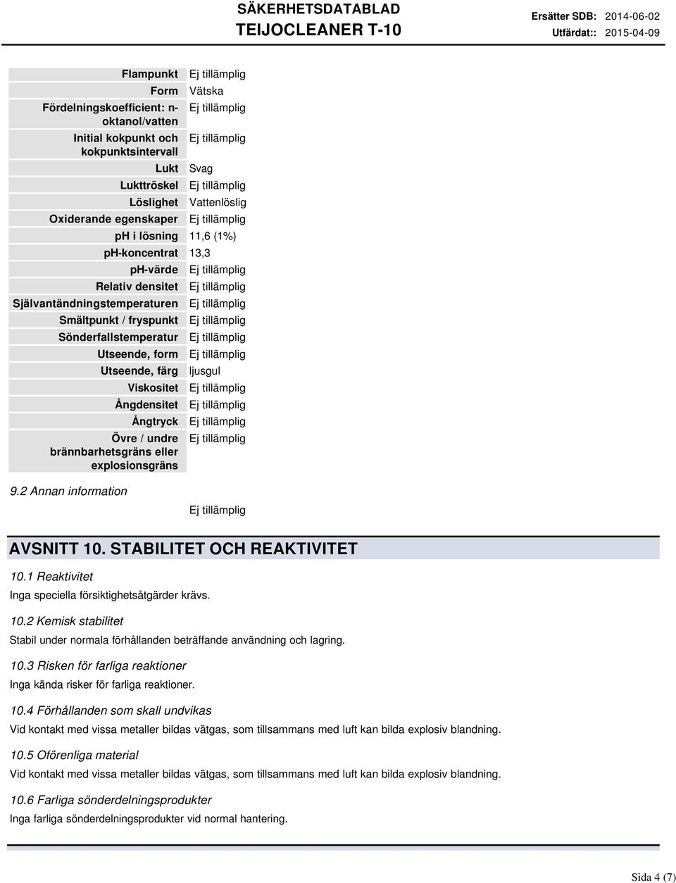 brännbarhetsgräns eller explosionsgräns ljusgul 9.2 Annan information AVSNITT 10. STABILITET OCH REAKTIVITET 10.1 Reaktivitet Inga speciella försiktighetsåtgärder krävs. 10.2 Kemisk stabilitet Stabil under normala förhållanden beträffande användning och lagring.