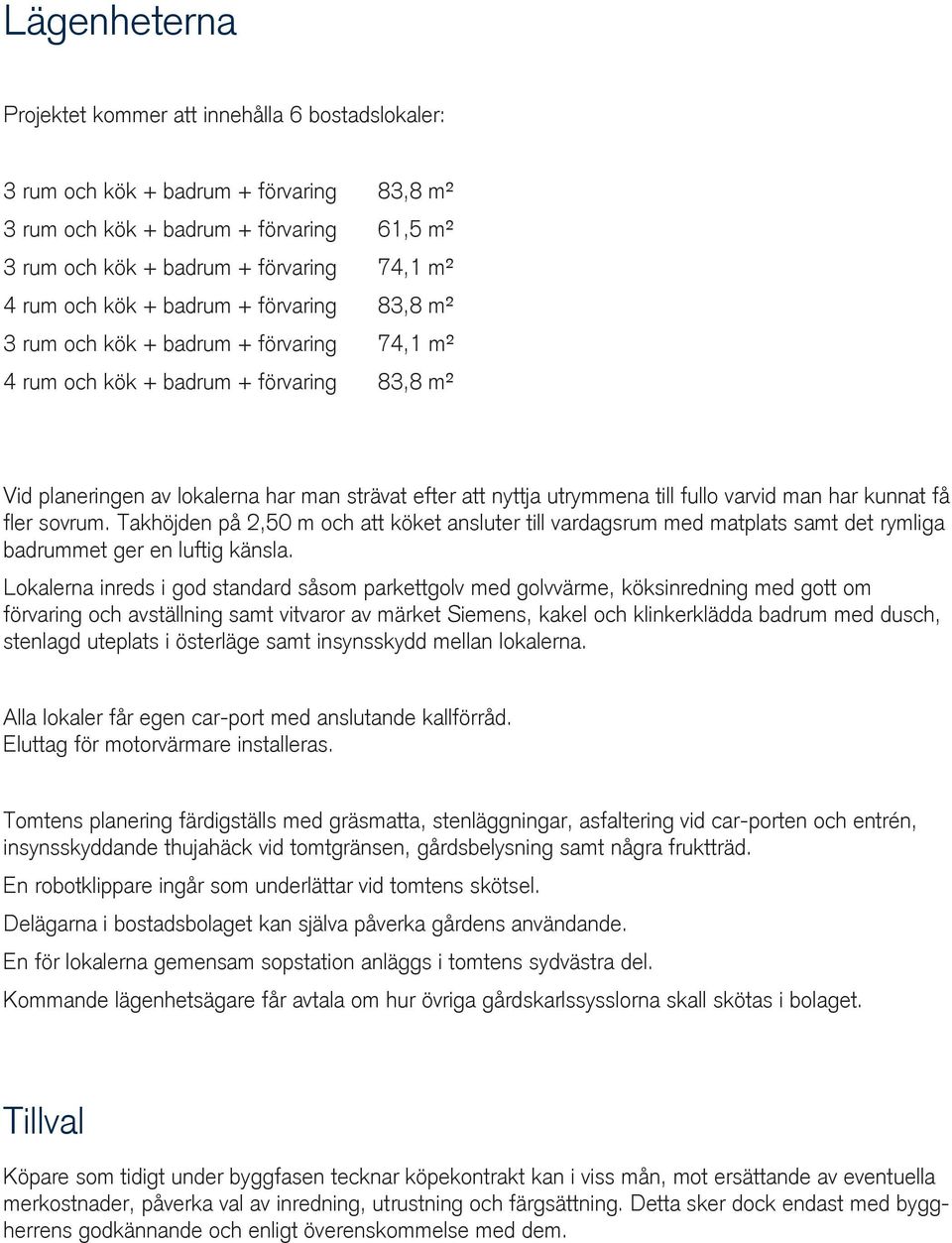 fullo varvid man har kunnat få fler sovrum. Takhöjden på 2,50 m och att köket ansluter till vardagsrum med matplats samt det rymliga badrummet ger en luftig känsla.