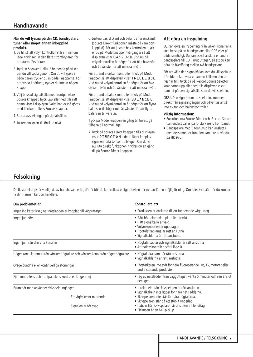 Om du vill spela i båda paren trycker du in båda knapparna. För att lyssna i hörlurar, trycker du inte in någon knapp. 3. Välj önskad signalkälla med frontpanelens Source knappar.