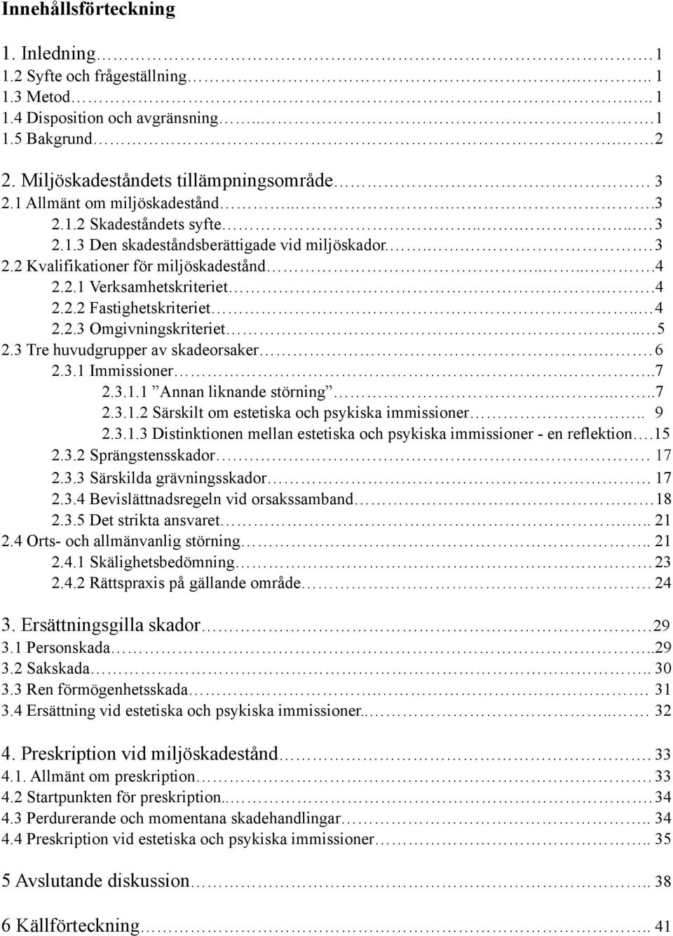 .4 2.2.2 Fastighetskriteriet.. 4 2.2.3 Omgivningskriteriet... 5 2.3 Tre huvudgrupper av skadeorsaker.. 6 2.3.1 Immissioner... 7 2.3.1.1 Annan liknande störning.....7 2.3.1.2 Särskilt om estetiska och psykiska immissioner.