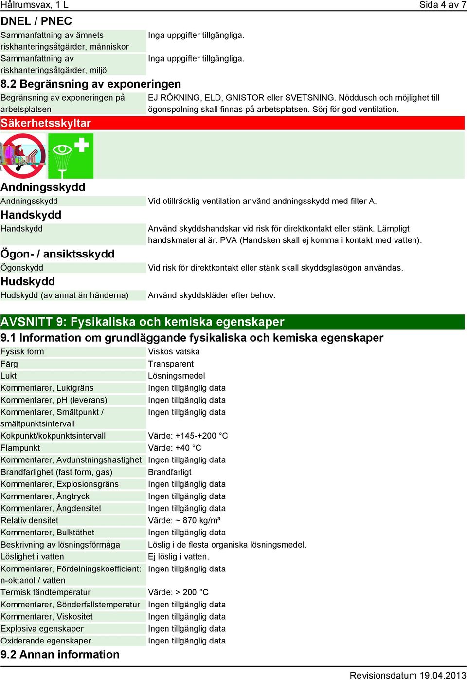 Nöddusch och möjlighet till ögonspolning skall finnas på arbetsplatsen. Sörj för god ventilation. Andningsskydd Andningsskydd Vid otillräcklig ventilation använd andningsskydd med filter A.