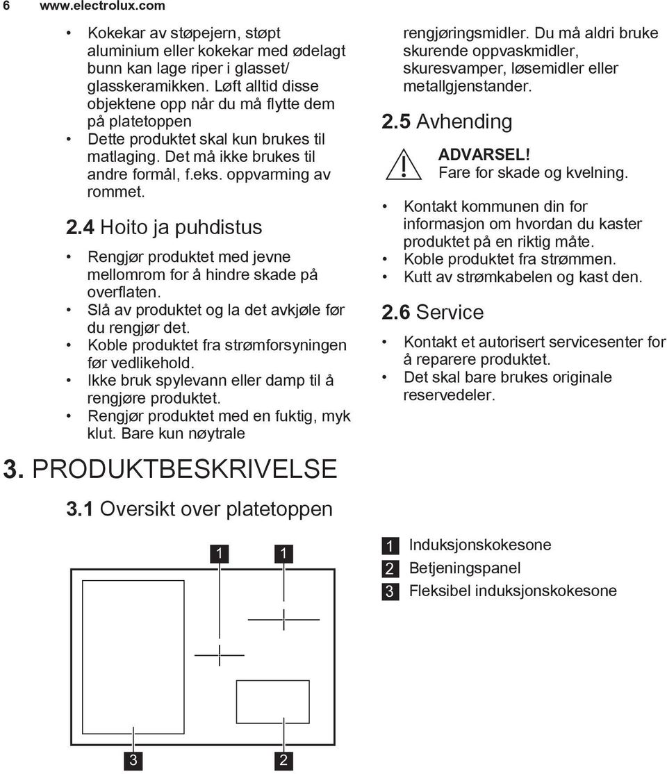 4 Hoito ja puhdistus Rengjør produktet med jevne mellomrom for å hindre skade på overflaten. Slå av produktet og la det avkjøle før du rengjør det.