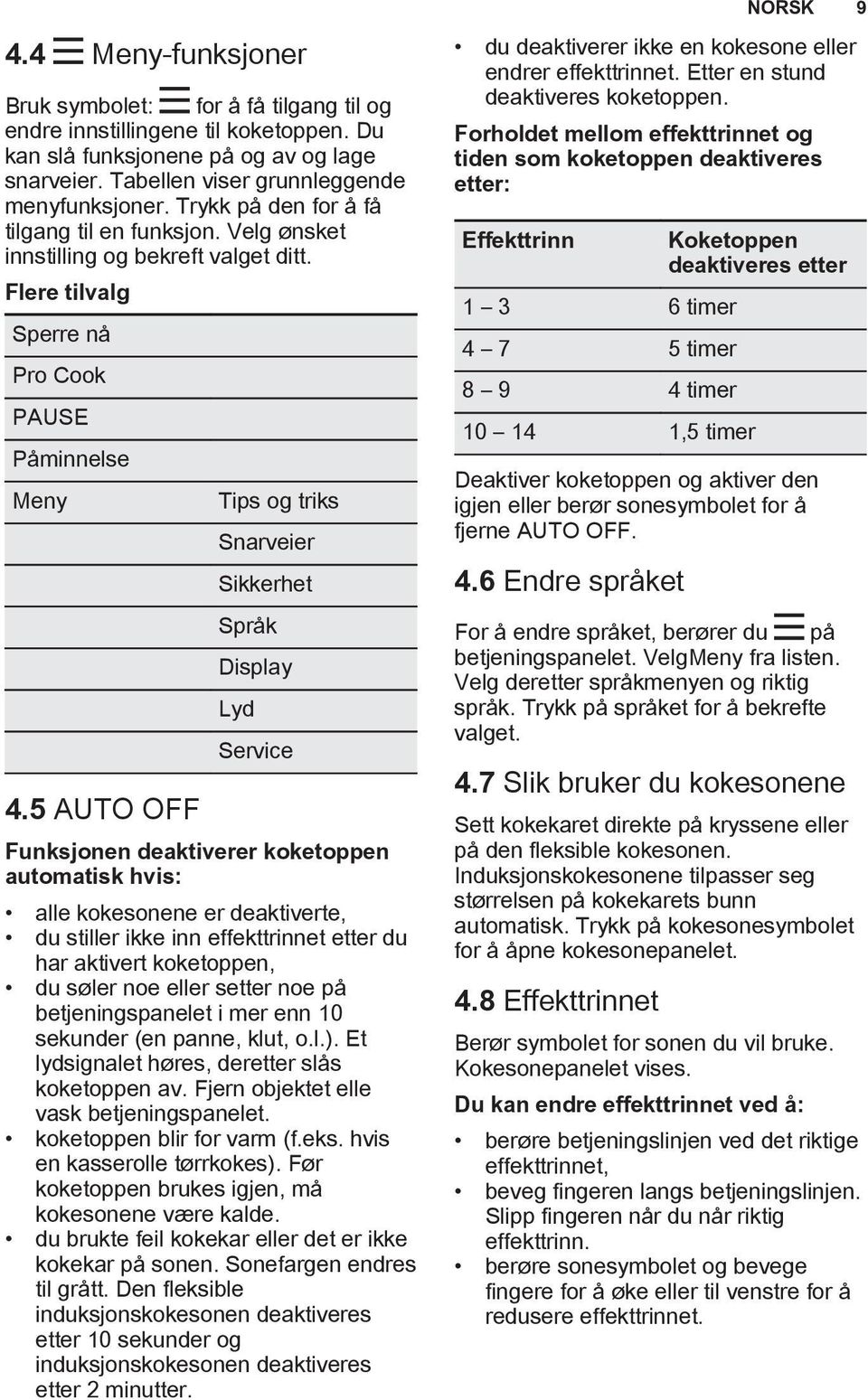 5 AUTO OFF Tips og triks Snarveier Sikkerhet Språk Display Lyd Service Funksjonen deaktiverer koketoppen automatisk hvis: alle kokesonene er deaktiverte, du stiller ikke inn effekttrinnet etter du