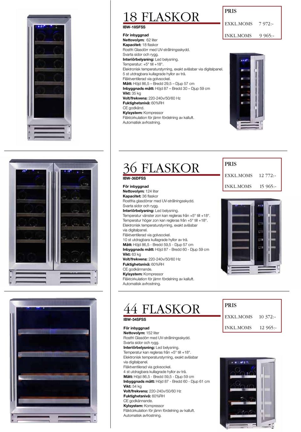 moms 9 965:- 36 flaskor IBW-36DFSS Nettovolym: 124 liter Kapacitet: 36 flaskor Rostfria glasdörrar med UV-strålningsskydd. Temperatur vänster zon kan regleras från +5 till +18.