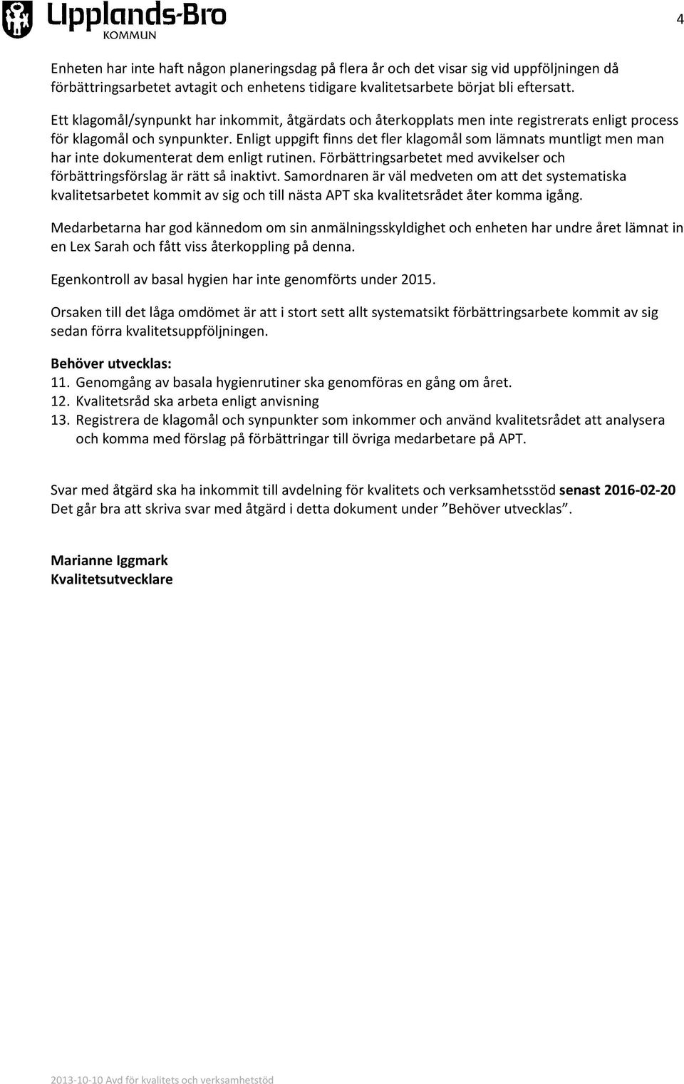 Enligt uppgift finns det fler klagomål som lämnats muntligt men man har inte dokumenterat dem enligt rutinen. Förbättringsarbetet med avvikelser och förbättringsförslag är rätt så inaktivt.