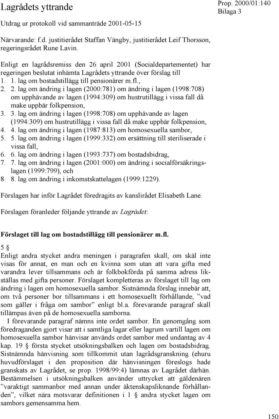 3. lag om ändring i lagen (1998:708) om upphävande av lagen (1994:309) om hustrutillägg i vissa fall då make uppbär folkpension, 4. 4. lag om ändring i lagen (1987:813) om homosexuella sambor, 5.