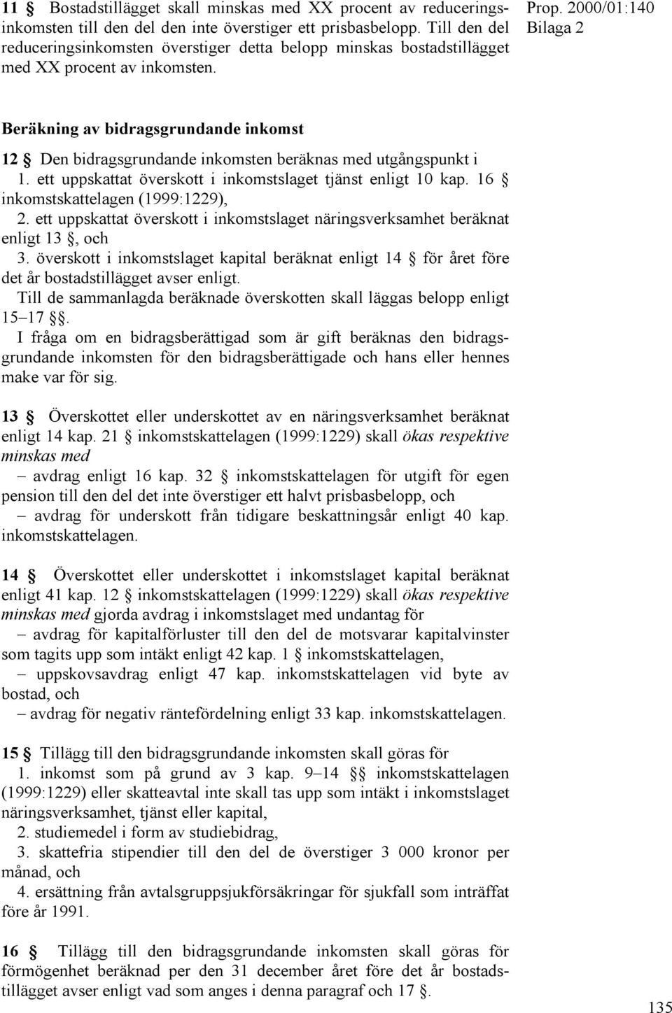 Beräkning av bidragsgrundande inkomst 12 Den bidragsgrundande inkomsten beräknas med utgångspunkt i 1. ett uppskattat överskott i inkomstslaget tjänst enligt 10 kap.