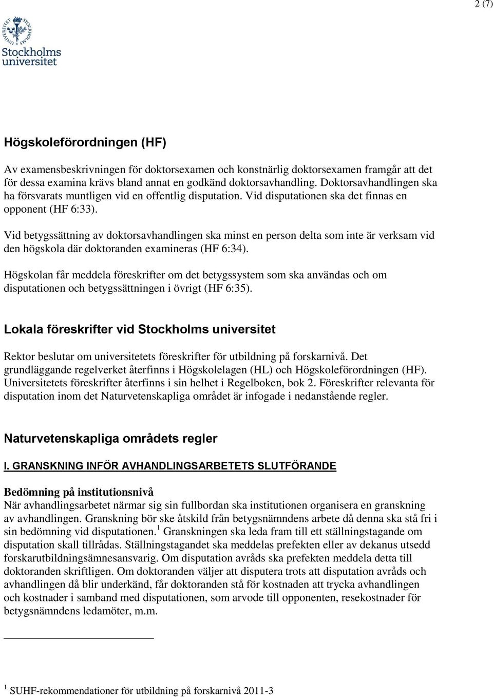 Vid betygssättning av doktorsavhandlingen ska minst en person delta som inte är verksam vid den högskola där doktoranden examineras (HF 6:34).