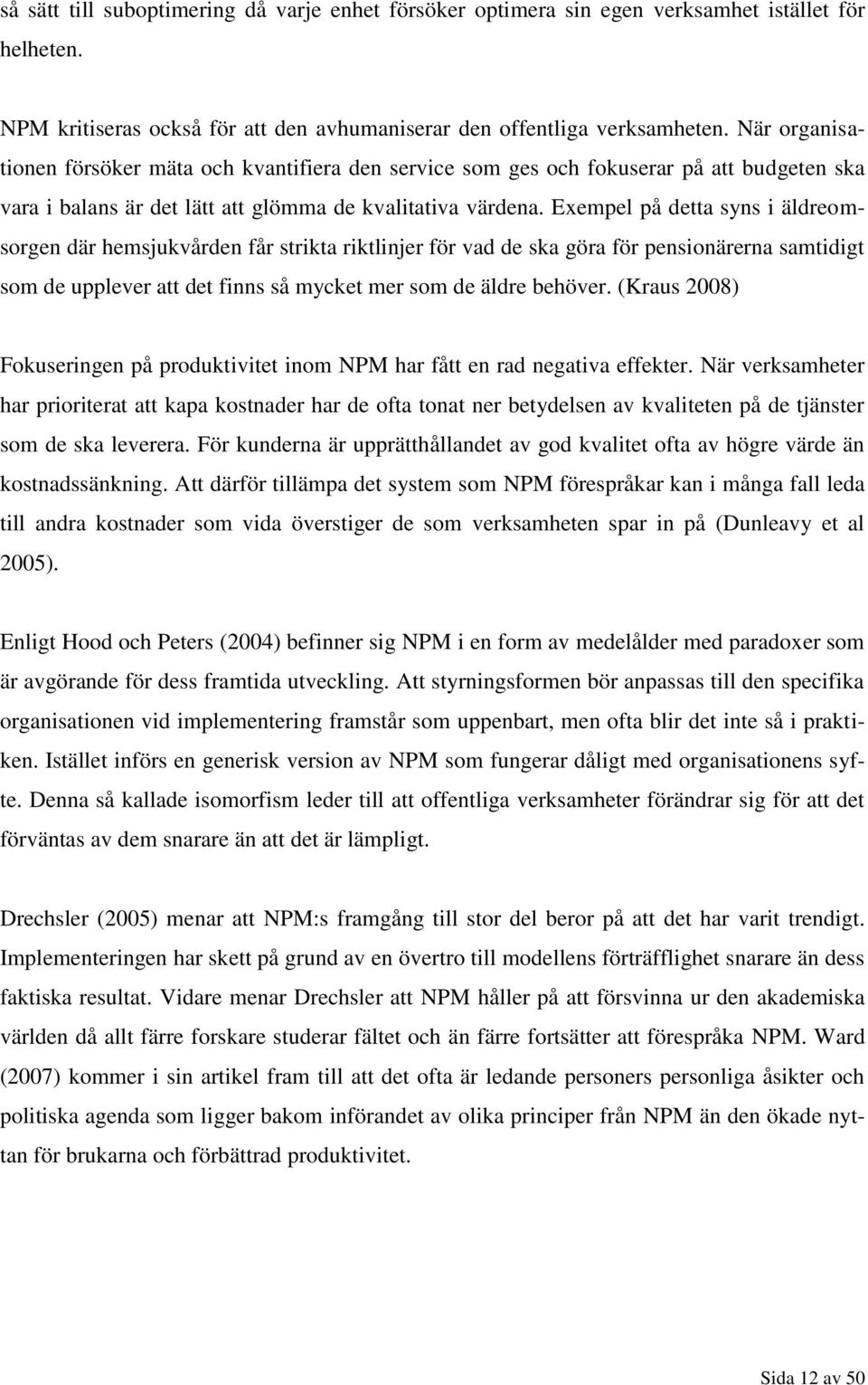 Exempel på detta syns i äldreomsorgen där hemsjukvården får strikta riktlinjer för vad de ska göra för pensionärerna samtidigt som de upplever att det finns så mycket mer som de äldre behöver.