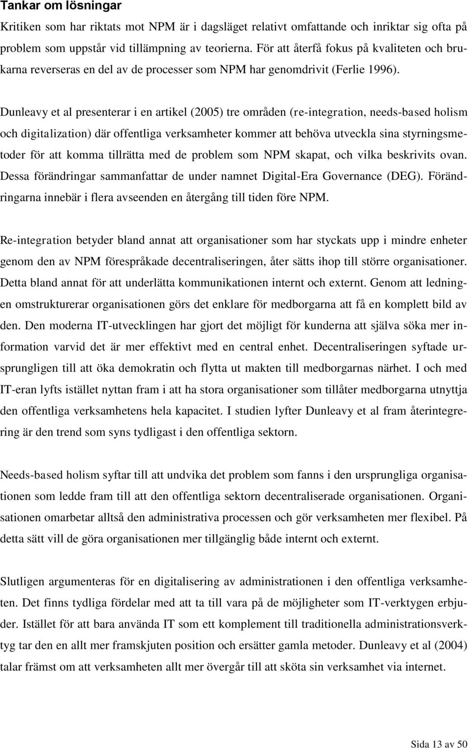 Dunleavy et al presenterar i en artikel (2005) tre områden (re-integration, needs-based holism och digitalization) där offentliga verksamheter kommer att behöva utveckla sina styrningsmetoder för att