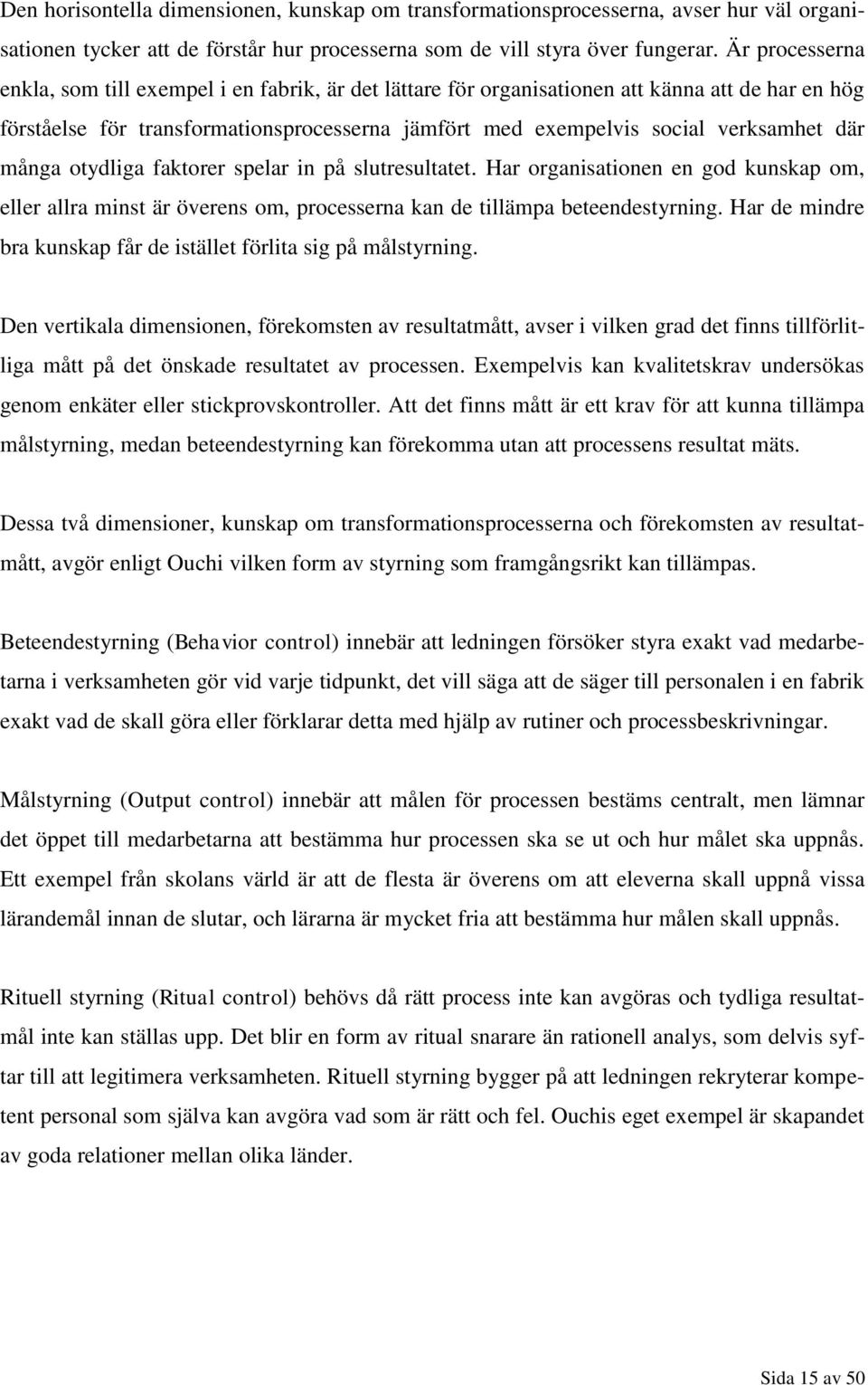 där många otydliga faktorer spelar in på slutresultatet. Har organisationen en god kunskap om, eller allra minst är överens om, processerna kan de tillämpa beteendestyrning.