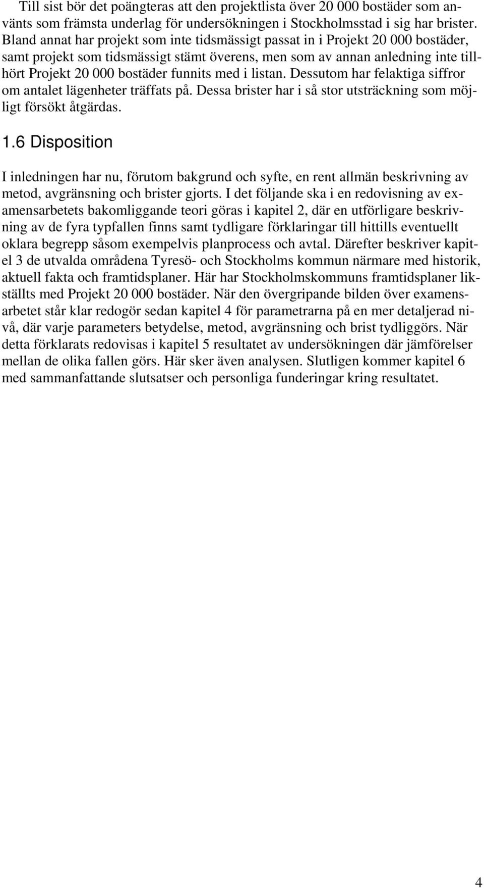 med i listan. Dessutom har felaktiga siffror om antalet lägenheter träffats på. Dessa brister har i så stor utsträckning som möjligt försökt åtgärdas. 1.