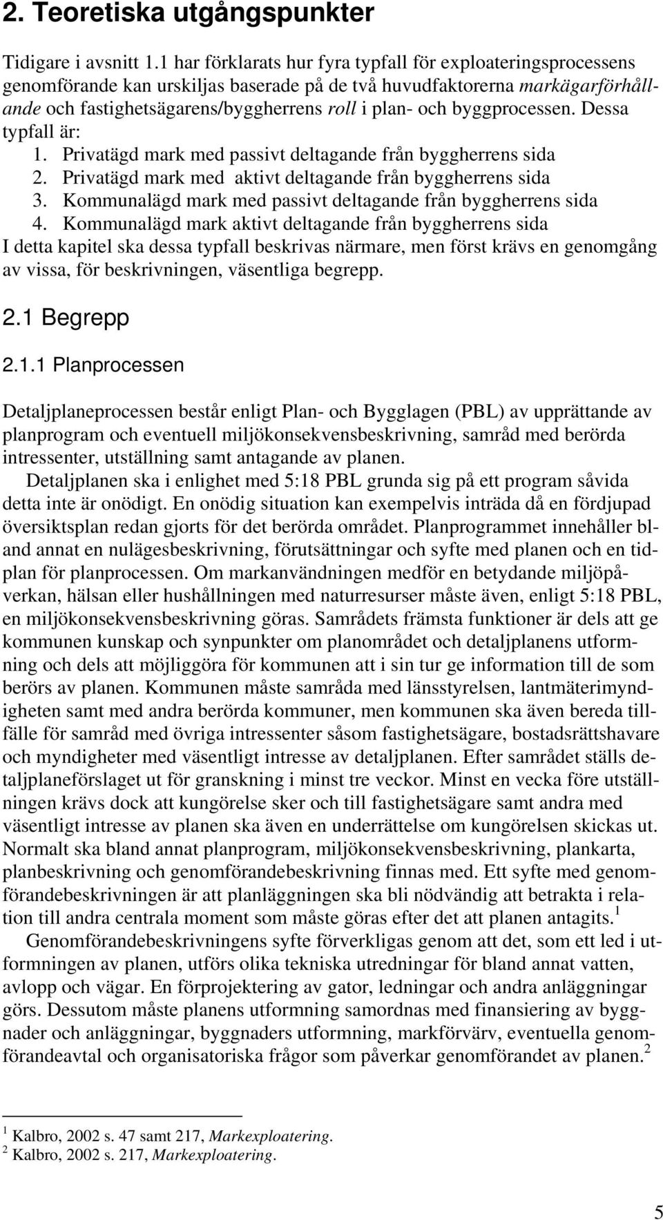 byggprocessen. Dessa typfall är: 1. Privatägd mark med passivt deltagande från byggherrens sida 2. Privatägd mark med aktivt deltagande från byggherrens sida 3.