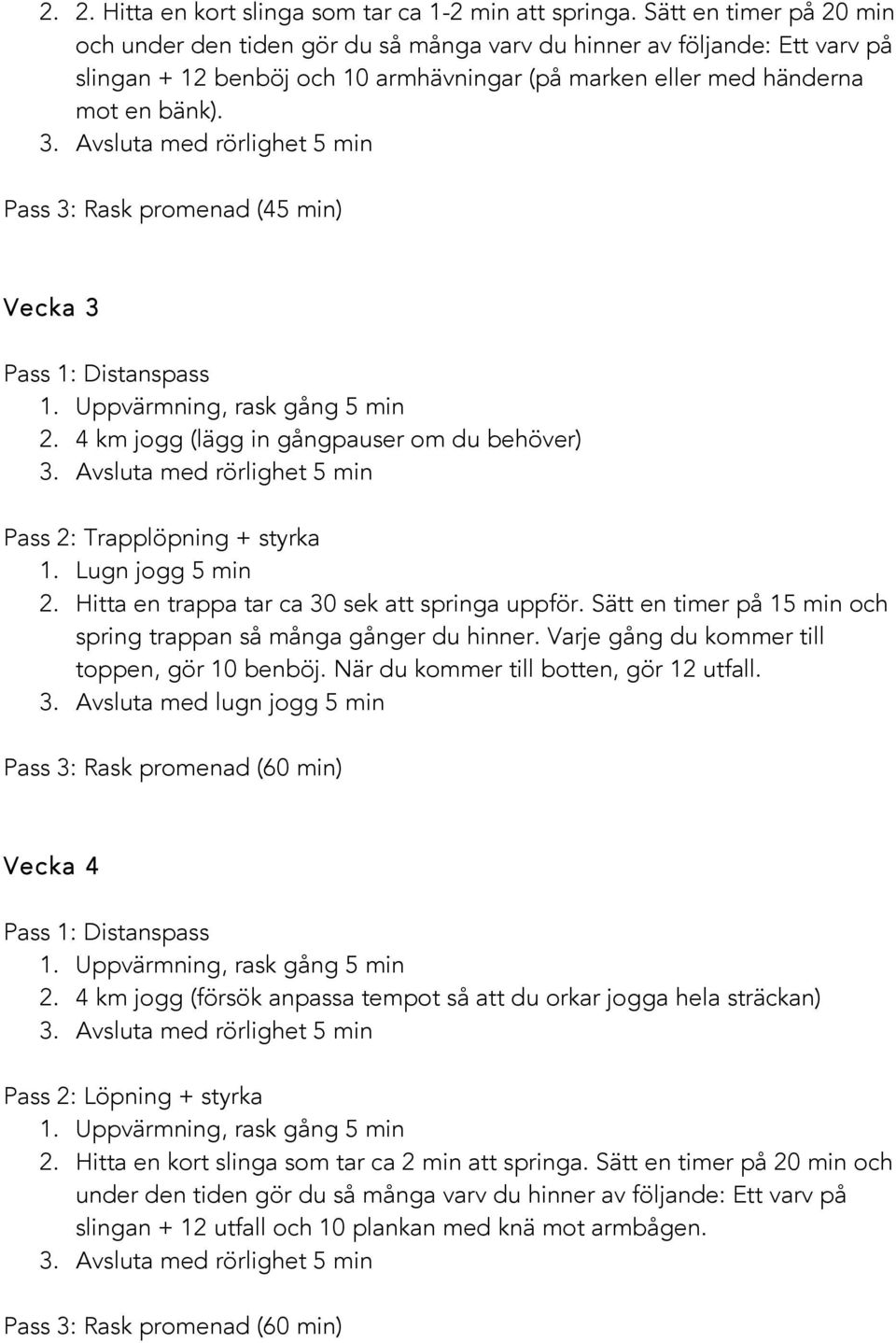 Pass 3: Rask promenad (45 min) Vecka 3 2. 4 km jogg (lägg in gångpauser om du behöver) Pass 2: Trapplöpning + styrka 1. Lugn jogg 5 min 2. Hitta en trappa tar ca 30 sek att springa uppför.