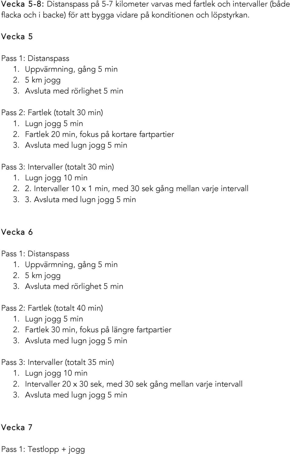 Fartlek 20 min, fokus på kortare fartpartier Pass 3: Intervaller (totalt 30 min) 2. 2. Intervaller 10 x 1 min, med 30 sek gång mellan varje intervall 3. Vecka 6 1.