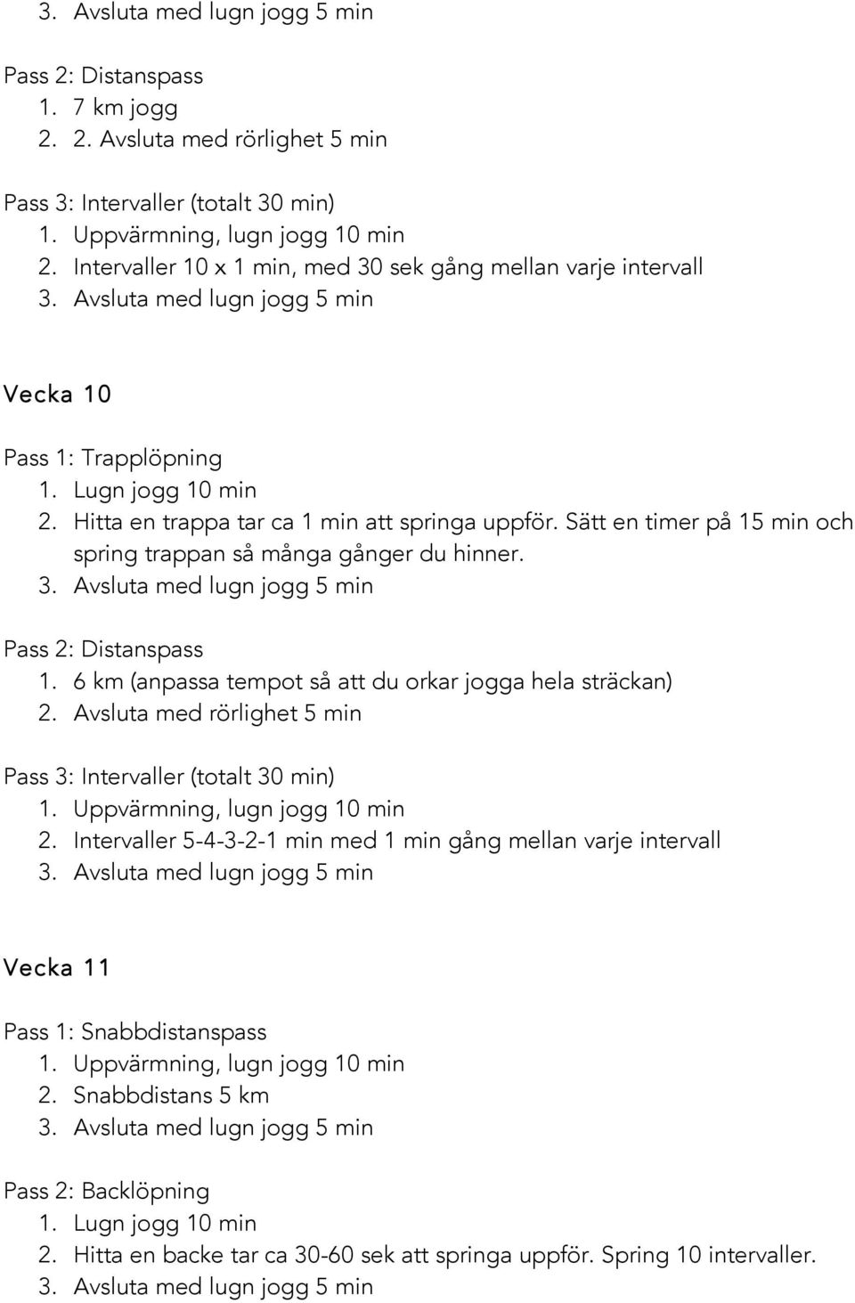 Sätt en timer på 15 min och spring trappan så många gånger du hinner. 1. 6 km (anpassa tempot så att du orkar jogga hela sträckan) Pass 3: Intervaller (totalt 30 min) 2.