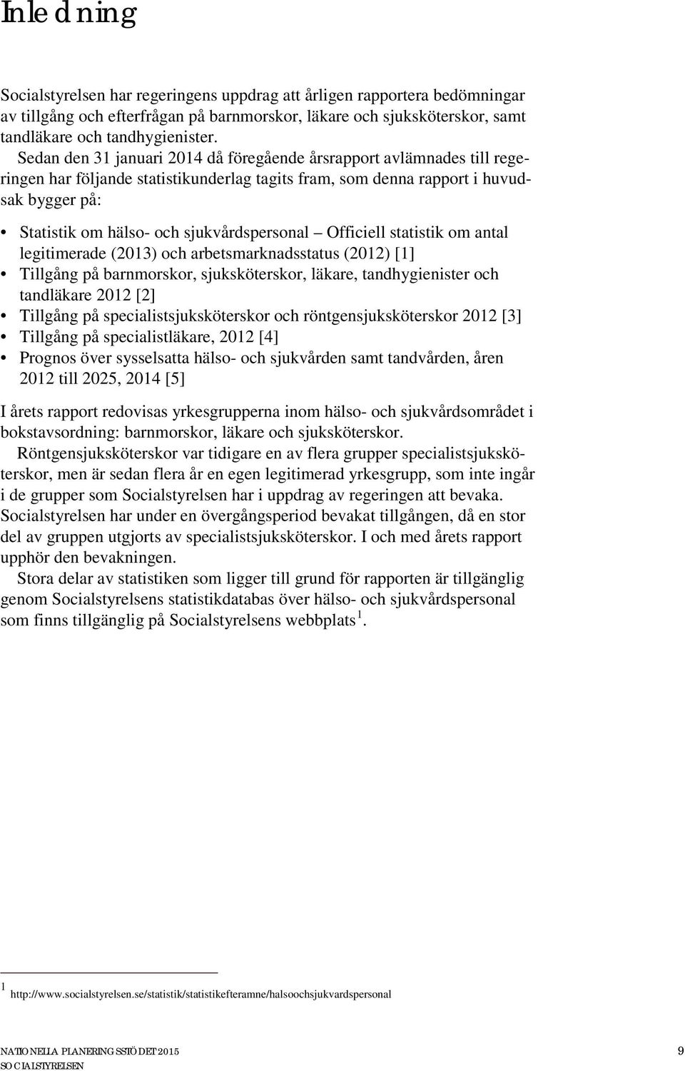 sjukvårdspersonal Officiell statistik om antal legitimerade (2013) och arbetsmarknadsstatus (2012) [1] Tillgång på barnmorskor, sjuksköterskor, läkare, tandhygienister och tandläkare 2012 [2]