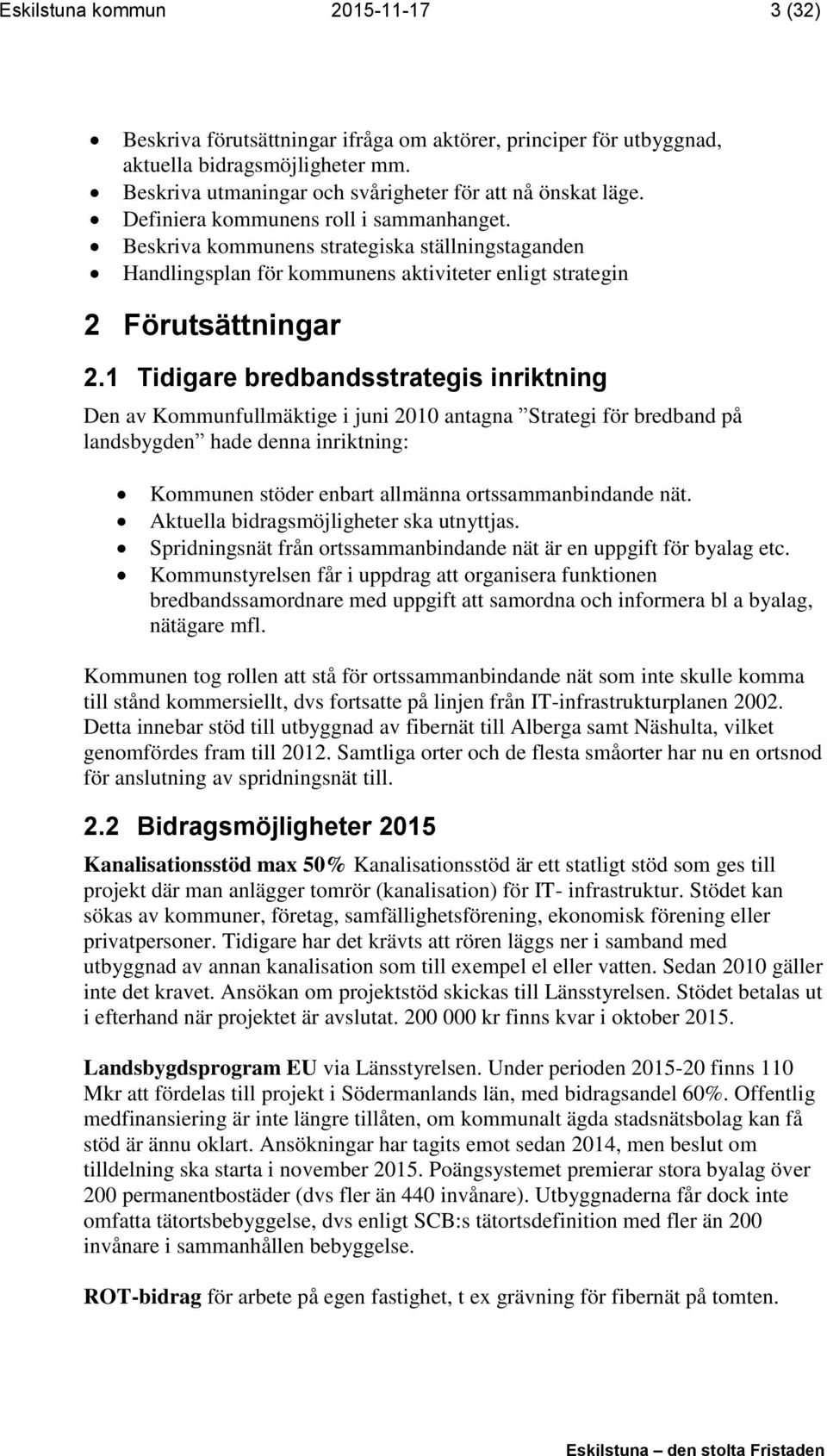 1 Tidigare bredbandsstrategis inriktning Den av Kommunfullmäktige i juni 2010 antagna Strategi för bredband på landsbygden hade denna inriktning: Kommunen stöder enbart allmänna ortssammanbindande