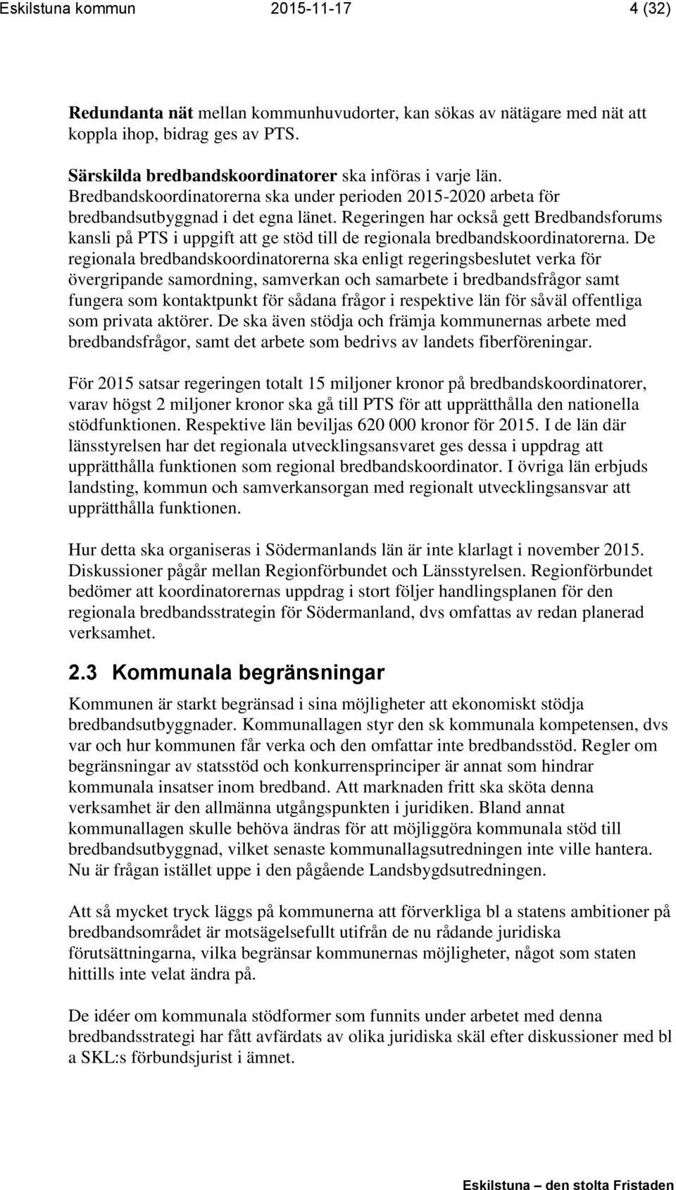 Regeringen har också gett Bredbandsforums kansli på PTS i uppgift att ge stöd till de regionala bredbandskoordinatorerna.