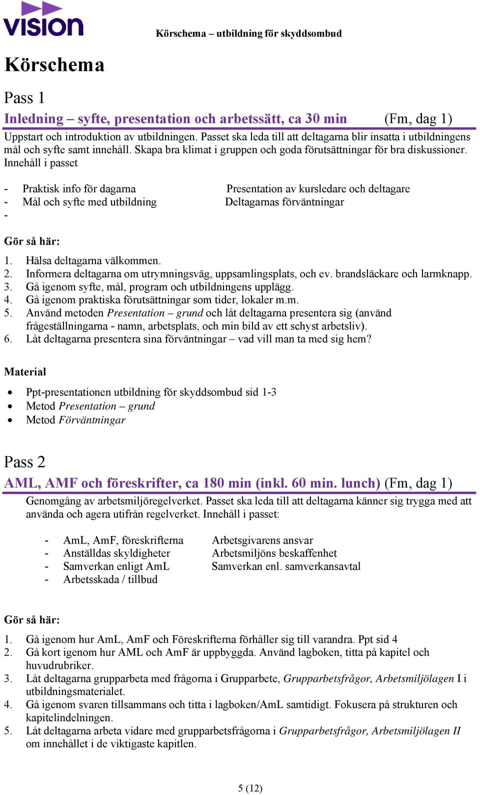 Innehåll i passet - Praktisk info för dagarna Presentation av kursledare och deltagare - Mål och syfte med utbildning Deltagarnas förväntningar - Gör så här: 1. Hälsa deltagarna välkommen. 2.