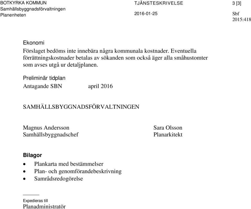 Eventuella förrättningskostnader betalas av sökanden som också äger alla småhustomter som avses utgå ur detaljplanen.