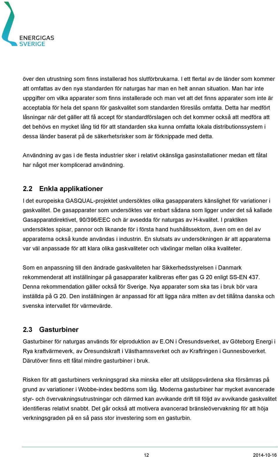 Detta har medfört låsningar när det gäller att få accept för standardförslagen och det kommer också att medföra att det behövs en mycket lång tid för att standarden ska kunna omfatta lokala