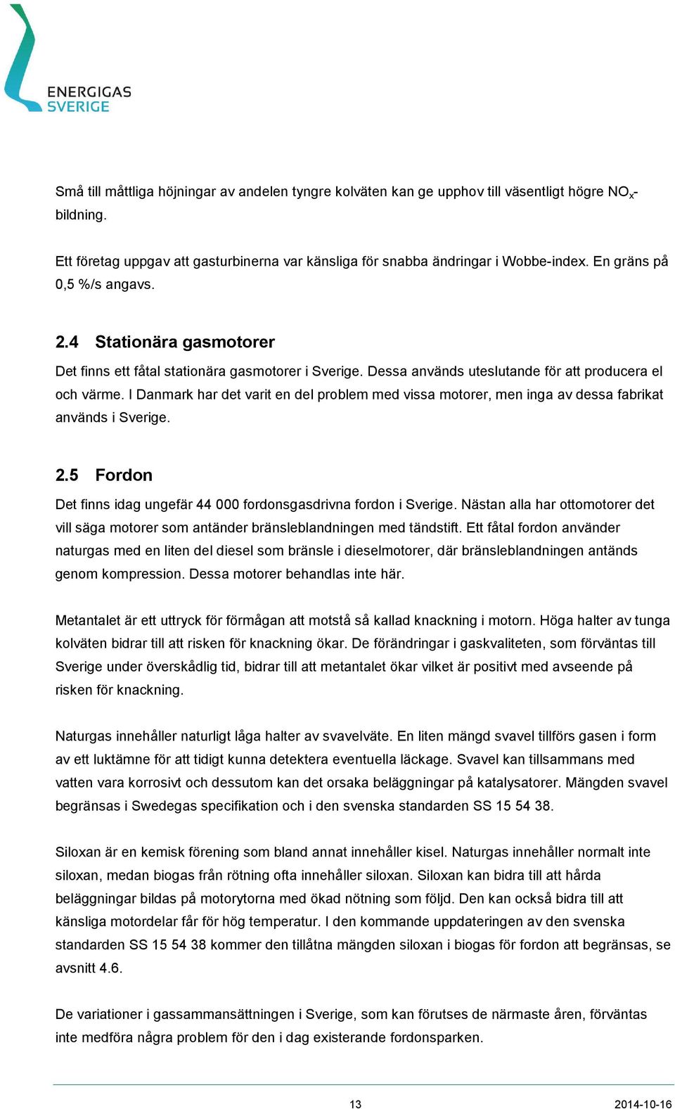 I Danmark har det varit en del problem med vissa motorer, men inga av dessa fabrikat används i Sverige. 2.5 Fordon Det finns idag ungefär 44 000 fordonsgasdrivna fordon i Sverige.