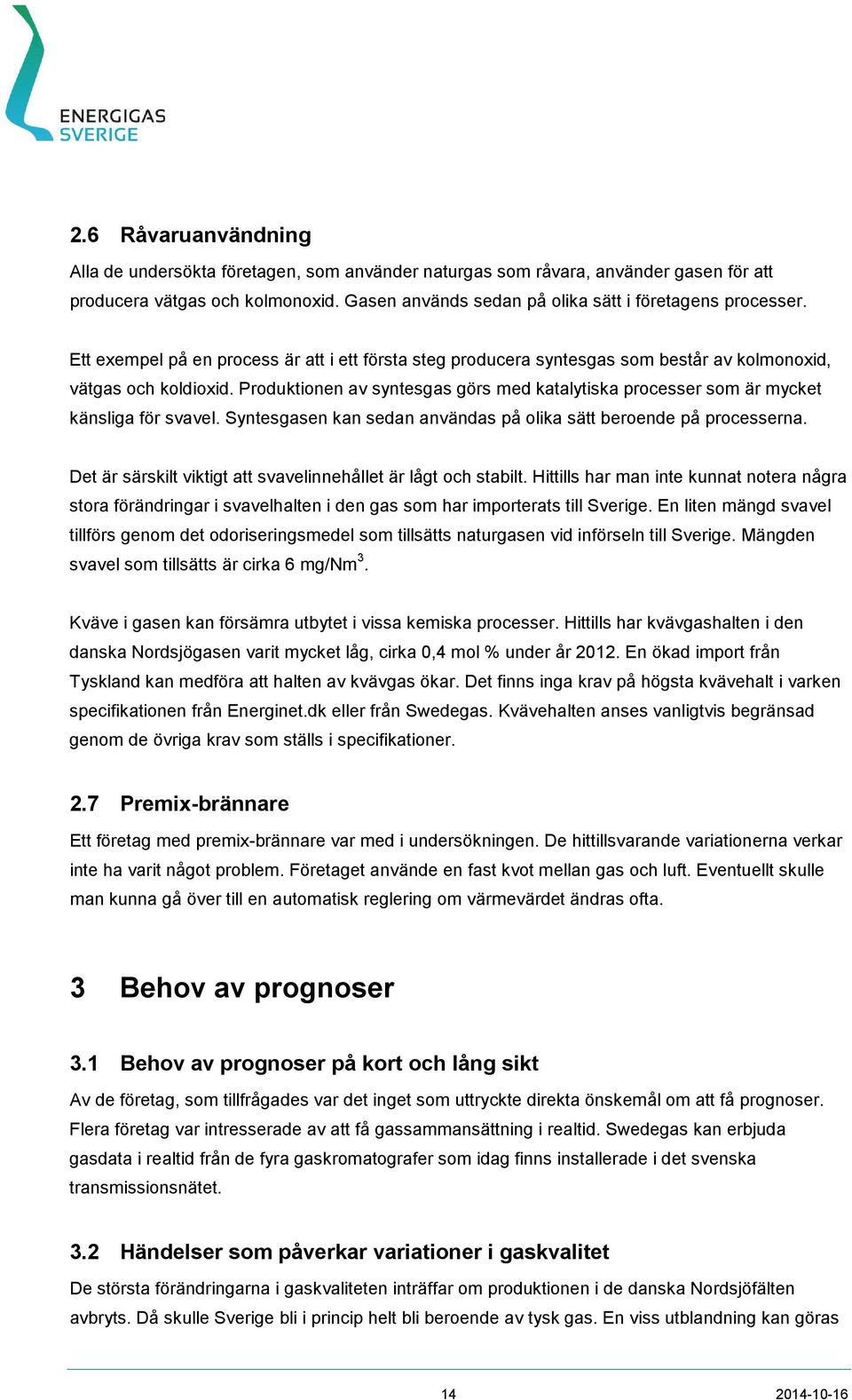 Produktionen av syntesgas görs med katalytiska processer som är mycket känsliga för svavel. Syntesgasen kan sedan användas på olika sätt beroende på processerna.