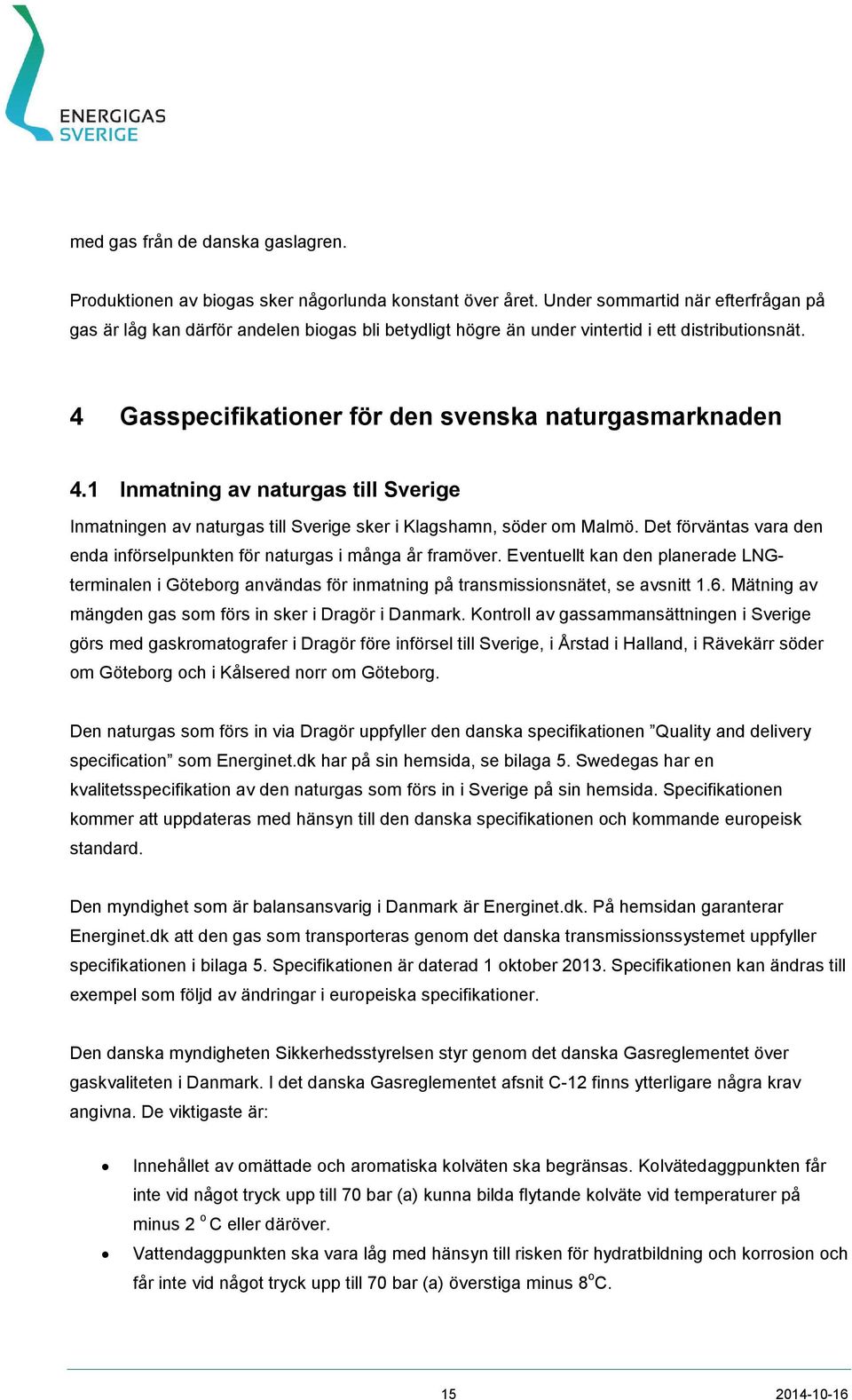 1 Inmatning av naturgas till Sverige Inmatningen av naturgas till Sverige sker i Klagshamn, söder om Malmö. Det förväntas vara den enda införselpunkten för naturgas i många år framöver.