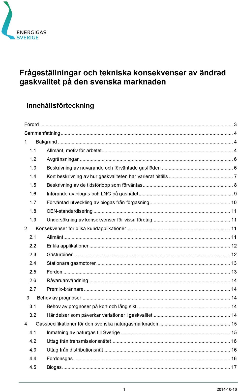 6 Införande av biogas och LNG på gasnätet... 9 1.7 Förväntad utveckling av biogas från förgasning... 10 1.8 CEN-standardisering... 11 1.9 Undersökning av konsekvenser för vissa företag.