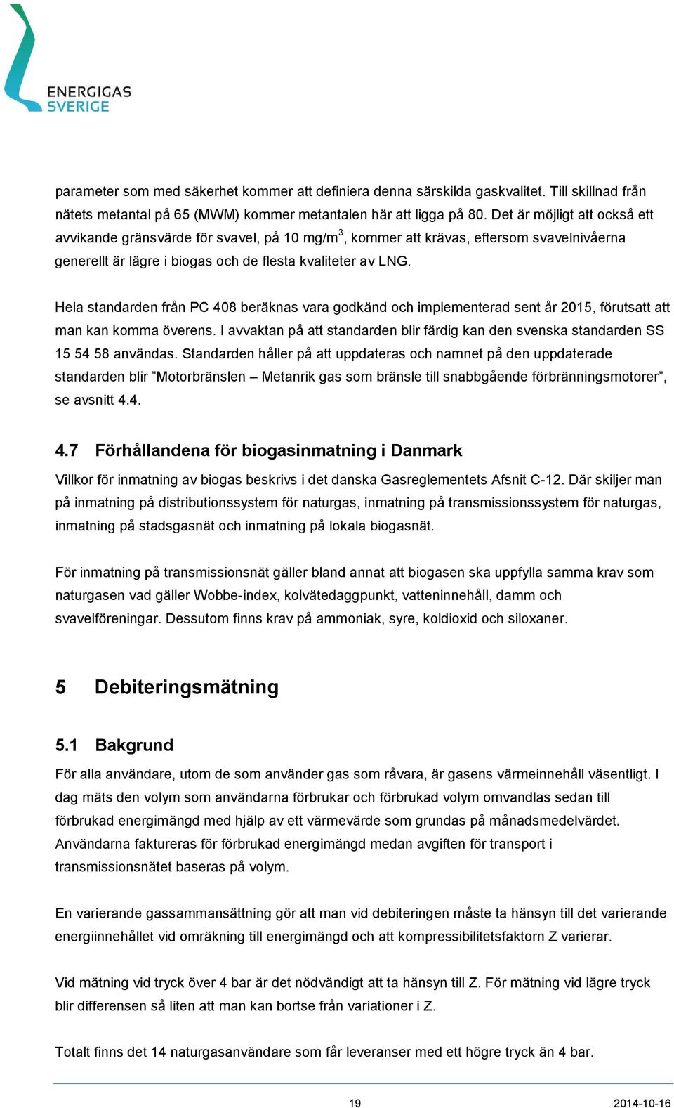 Hela standarden från PC 408 beräknas vara godkänd och implementerad sent år 2015, förutsatt att man kan komma överens.