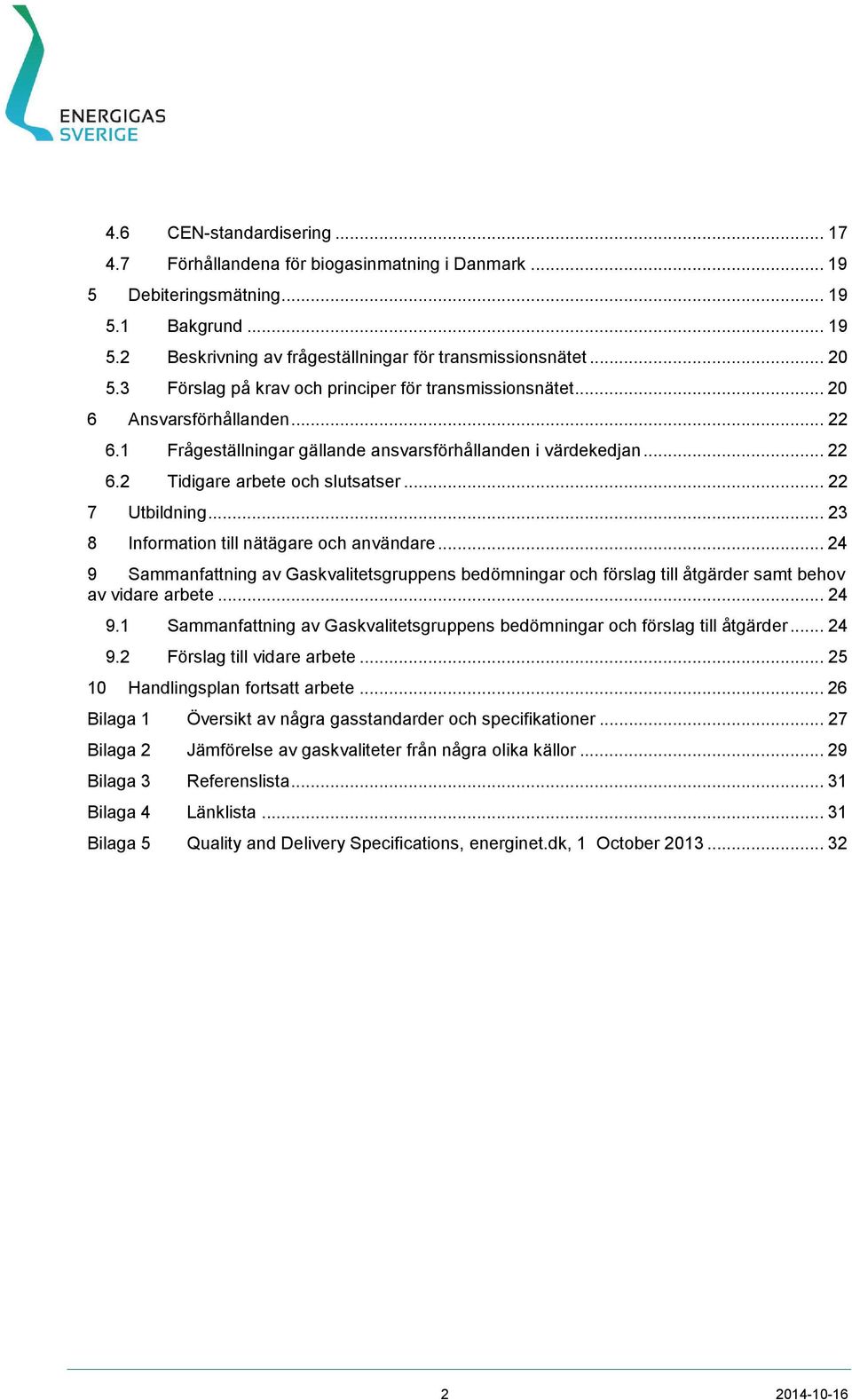 .. 22 7 Utbildning... 23 8 Information till nätägare och användare... 24 9 Sammanfattning av Gaskvalitetsgruppens bedömningar och förslag till åtgärder samt behov av vidare arbete... 24 9.1 Sammanfattning av Gaskvalitetsgruppens bedömningar och förslag till åtgärder.