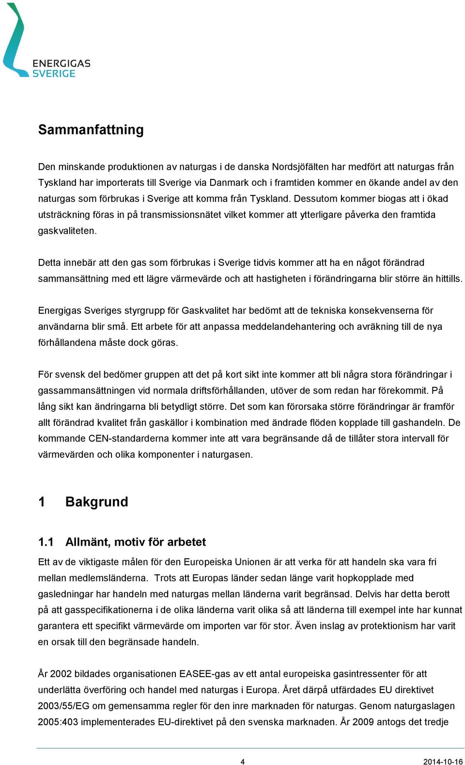 Dessutom kommer biogas att i ökad utsträckning föras in på transmissionsnätet vilket kommer att ytterligare påverka den framtida gaskvaliteten.