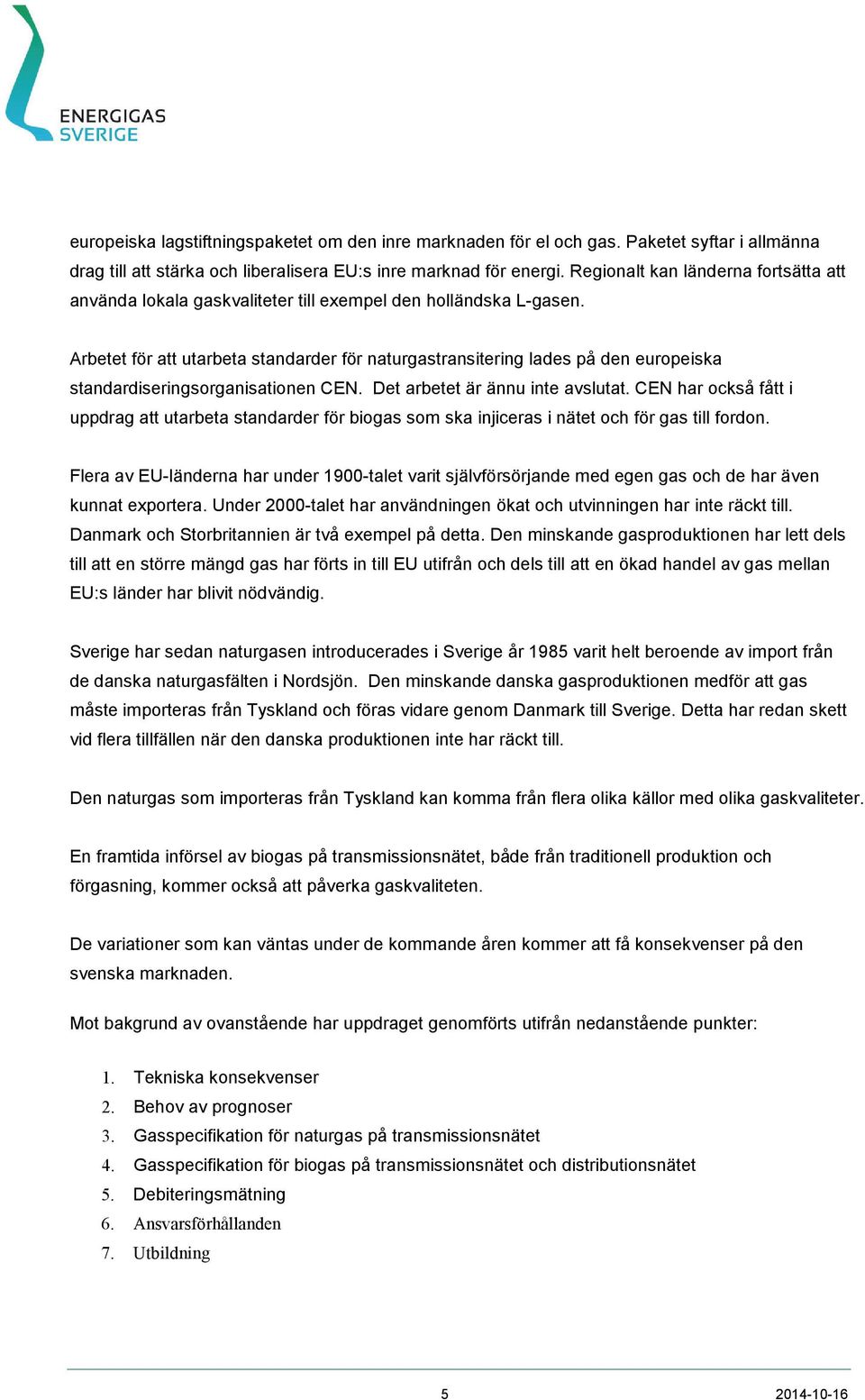 Arbetet för att utarbeta standarder för naturgastransitering lades på den europeiska standardiseringsorganisationen CEN. Det arbetet är ännu inte avslutat.