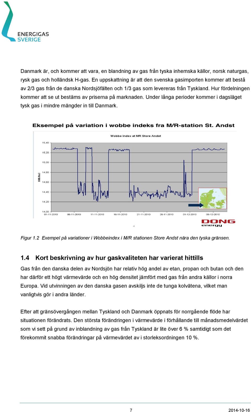 Hur fördelningen kommer att se ut bestäms av priserna på marknaden. Under långa perioder kommer i dagsläget tysk gas i mindre mängder in till Danmark. Figur 1.