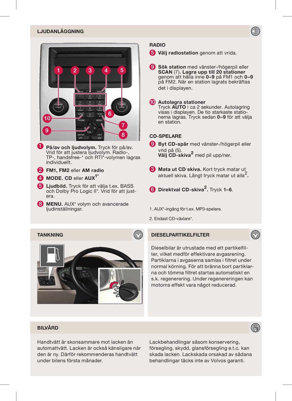 Tryck sedan 0 9 för att välja en station. 1 På/av och ljudvolym. Tryck för på/av. Vrid för att justera ljudvolym. Radio-, TP-, handsfree-* och RTI*-volymen lagras individuellt.