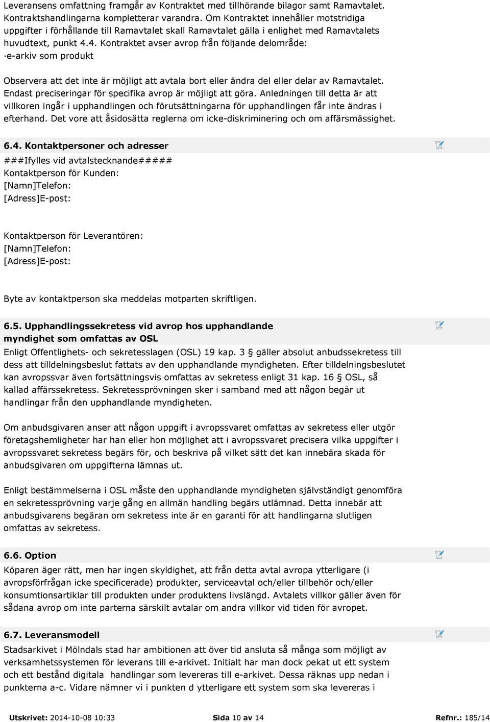 4. Kontraktet avser avrop från följande delområde: e-arkiv som produkt Observera att det inte är möjligt att avtala bort eller ändra del eller delar av Ramavtalet.