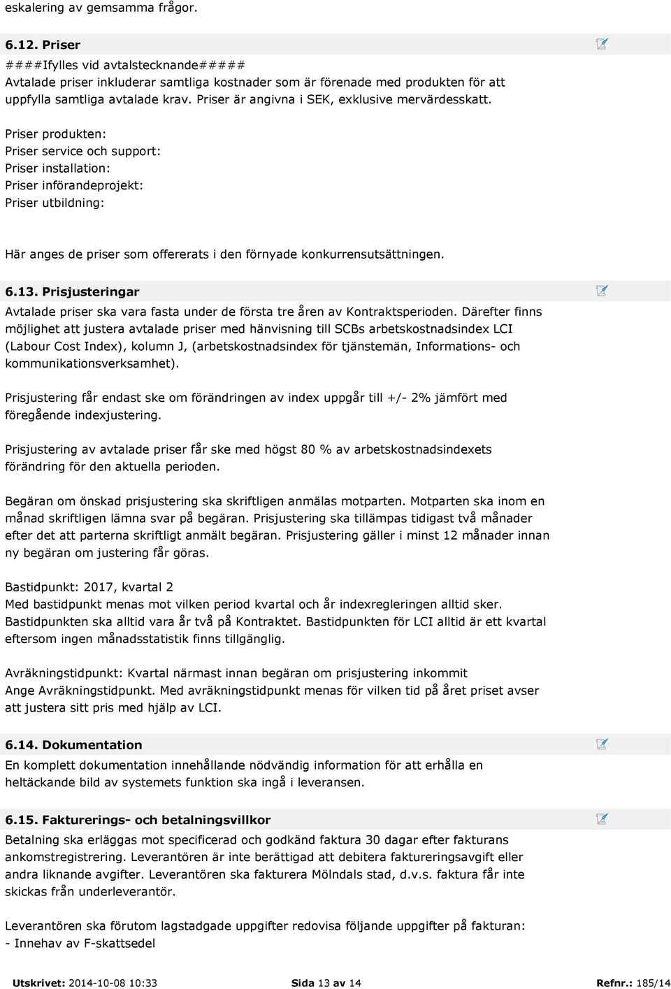 Priser produkten: Priser service och support: Priser installation: Priser införandeprojekt: Priser utbildning: Här anges de priser som offererats i den förnyade konkurrensutsättningen. 6.13.