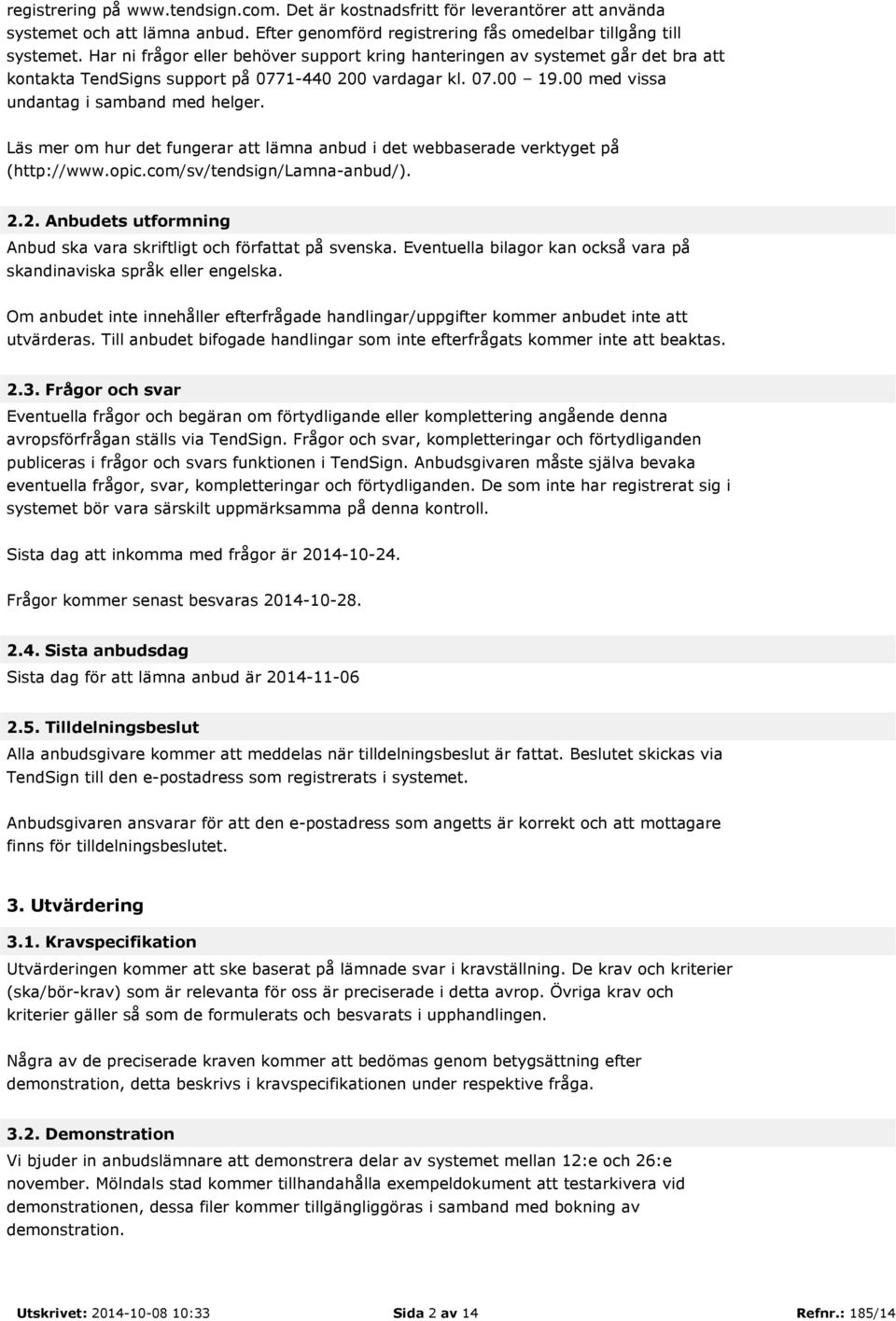 Läs mer om hur det fungerar att lämna anbud i det webbaserade verktyget på (http://www.opic.com/sv/tendsign/lamna-anbud/). 2.2. Anbudets utformning Anbud ska vara skriftligt och författat på svenska.