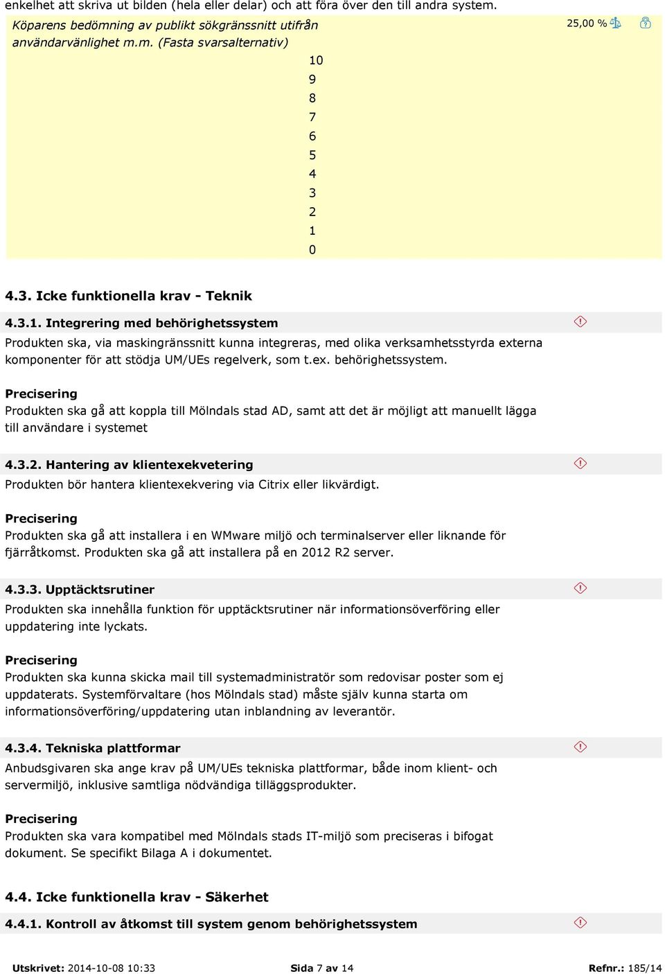 Integrering med behörighetssystem Produkten ska, via maskingränssnitt kunna integreras, med olika verksamhetsstyrda externa komponenter för att stödja UM/UEs regelverk, som t.ex. behörighetssystem. Produkten ska gå att koppla till Mölndals stad AD, samt att det är möjligt att manuellt lägga till användare i systemet 4.