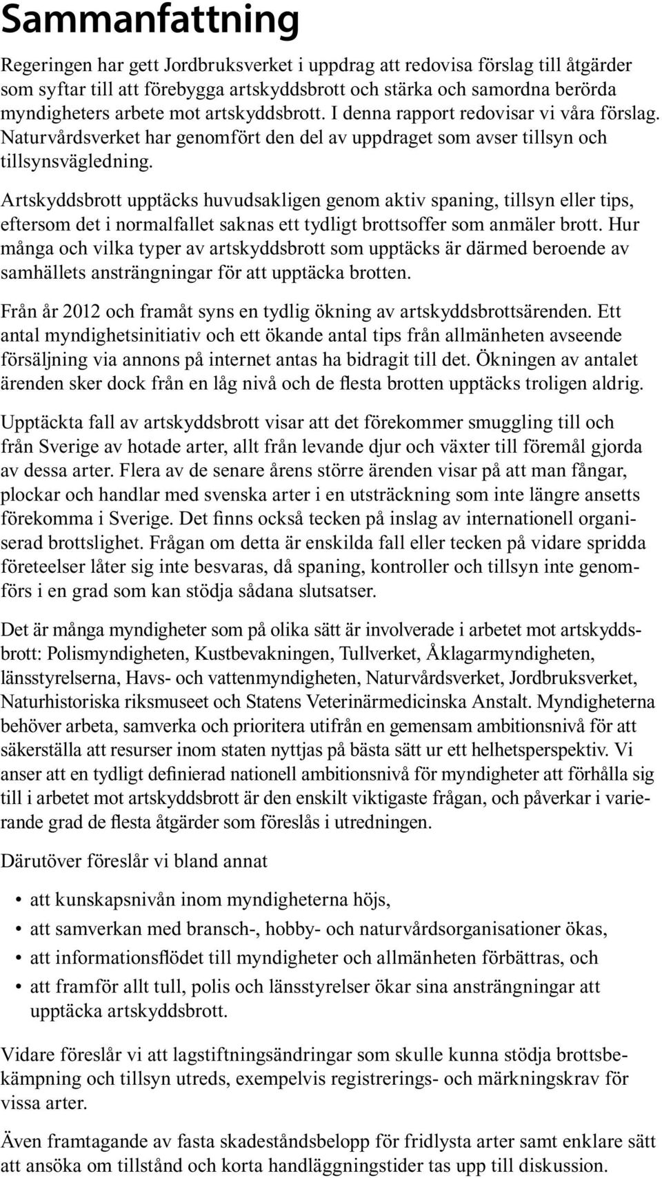 Artskyddsbrott upptäcks huvudsakligen genom aktiv spaning, tillsyn eller tips, eftersom det i normalfallet saknas ett tydligt brottsoffer som anmäler brott.