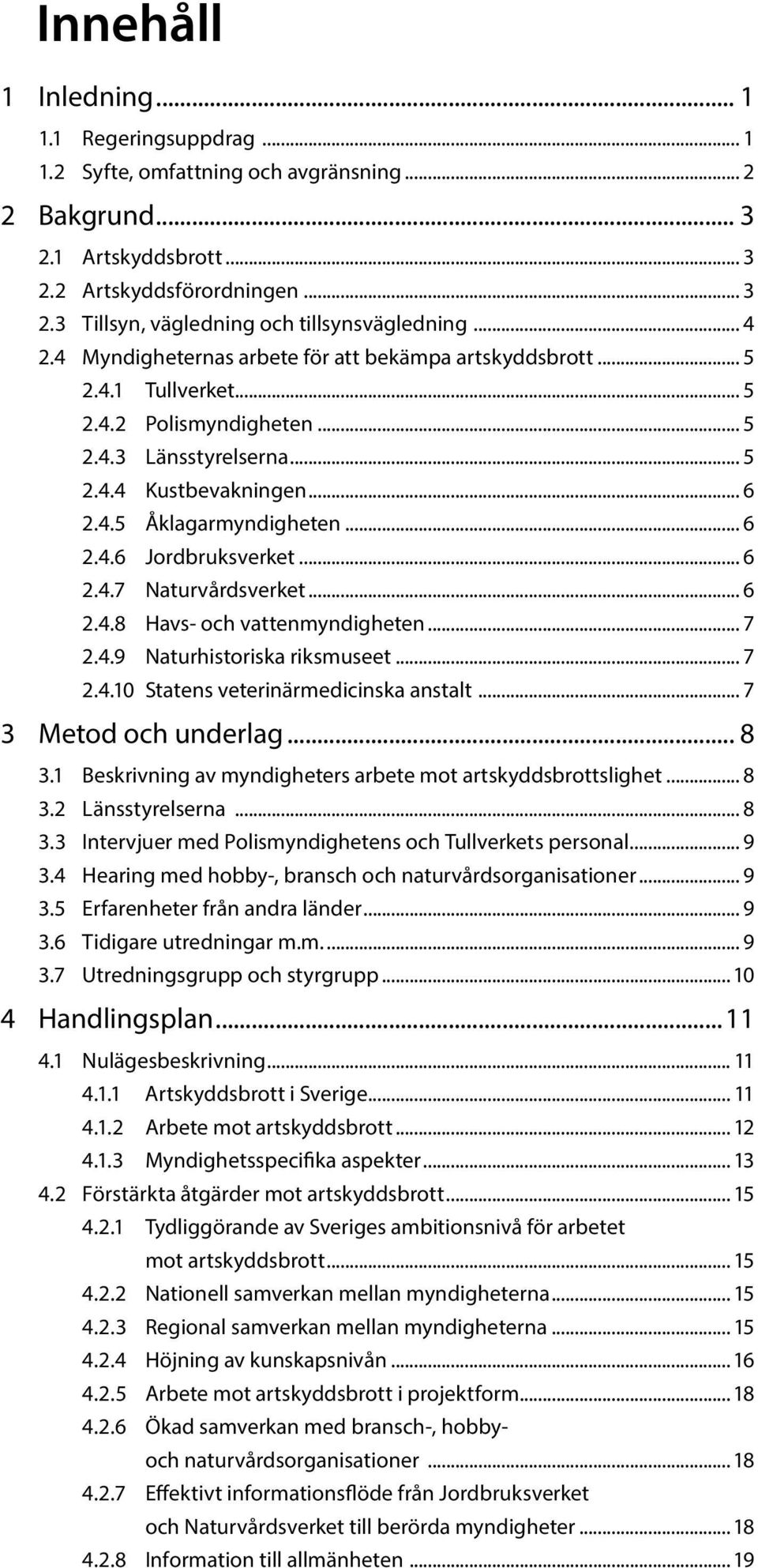 .. 6 2.4.6 Jordbruksverket... 6 2.4.7 Naturvårdsverket... 6 2.4.8 Havs- och vattenmyndigheten... 7 2.4.9 Naturhistoriska riksmuseet... 7 2.4.10 Statens veterinärmedicinska anstalt.