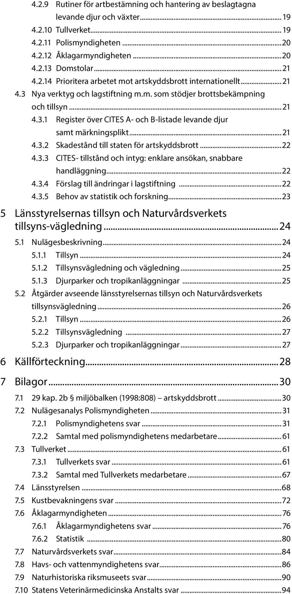 .. 21 4.3.2 Skadestånd till staten för artskyddsbrott...22 4.3.3 CITES- tillstånd och intyg: enklare ansökan, snabbare handläggning...22 4.3.4 Förslag till ändringar i lagstiftning...22 4.3.5 Behov av statistik och forskning.